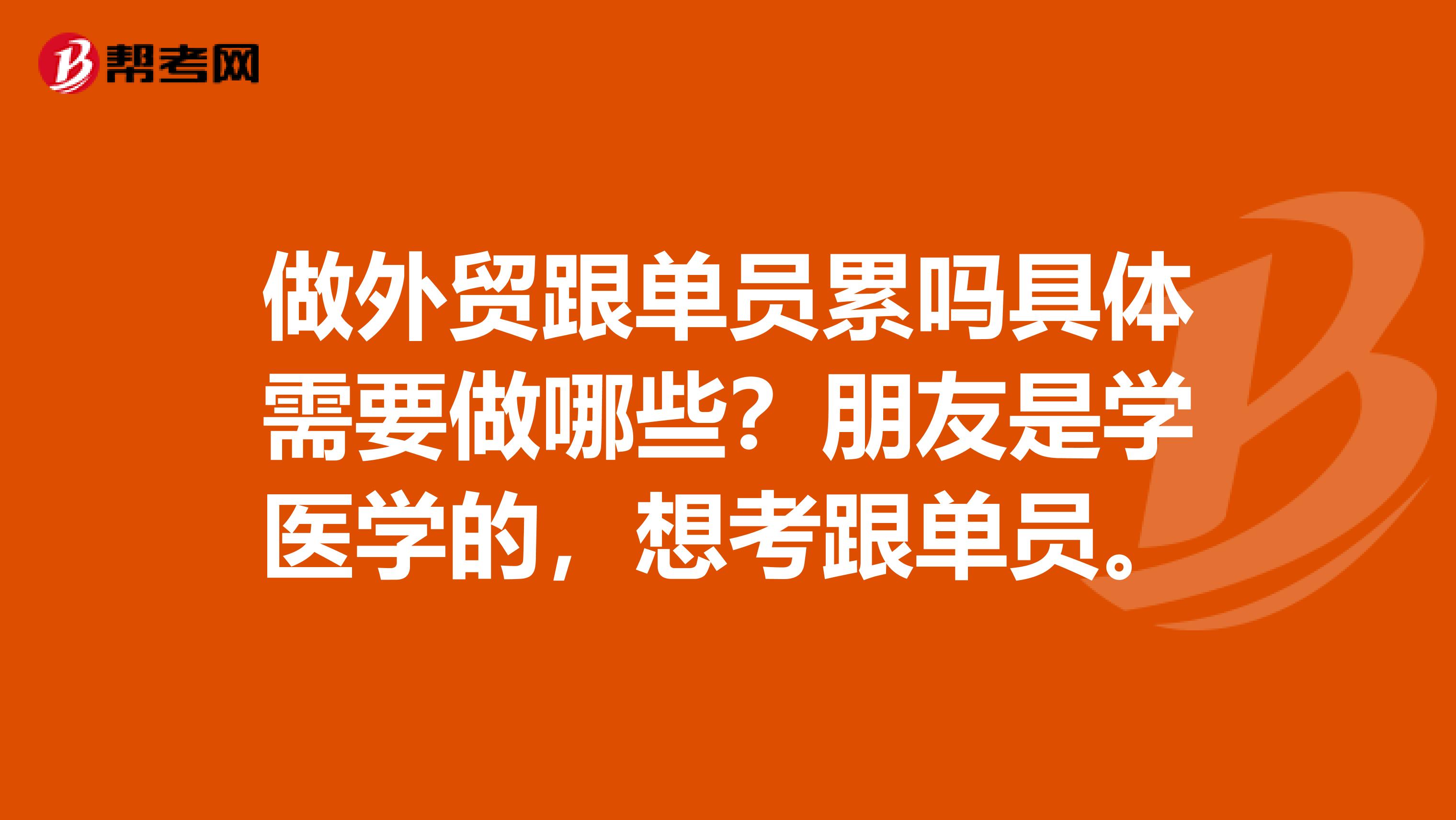 做外贸跟单员累吗具体需要做哪些？朋友是学医学的，想考跟单员。