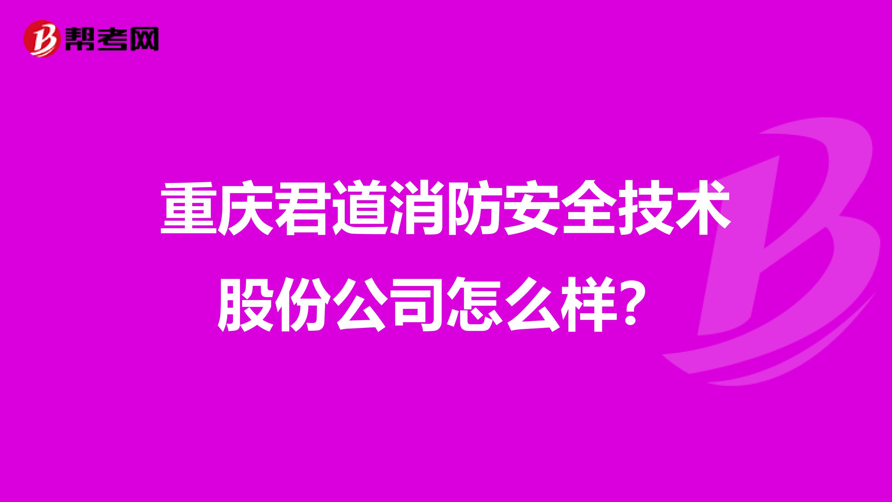 重庆君道消防安全技术股份公司怎么样？