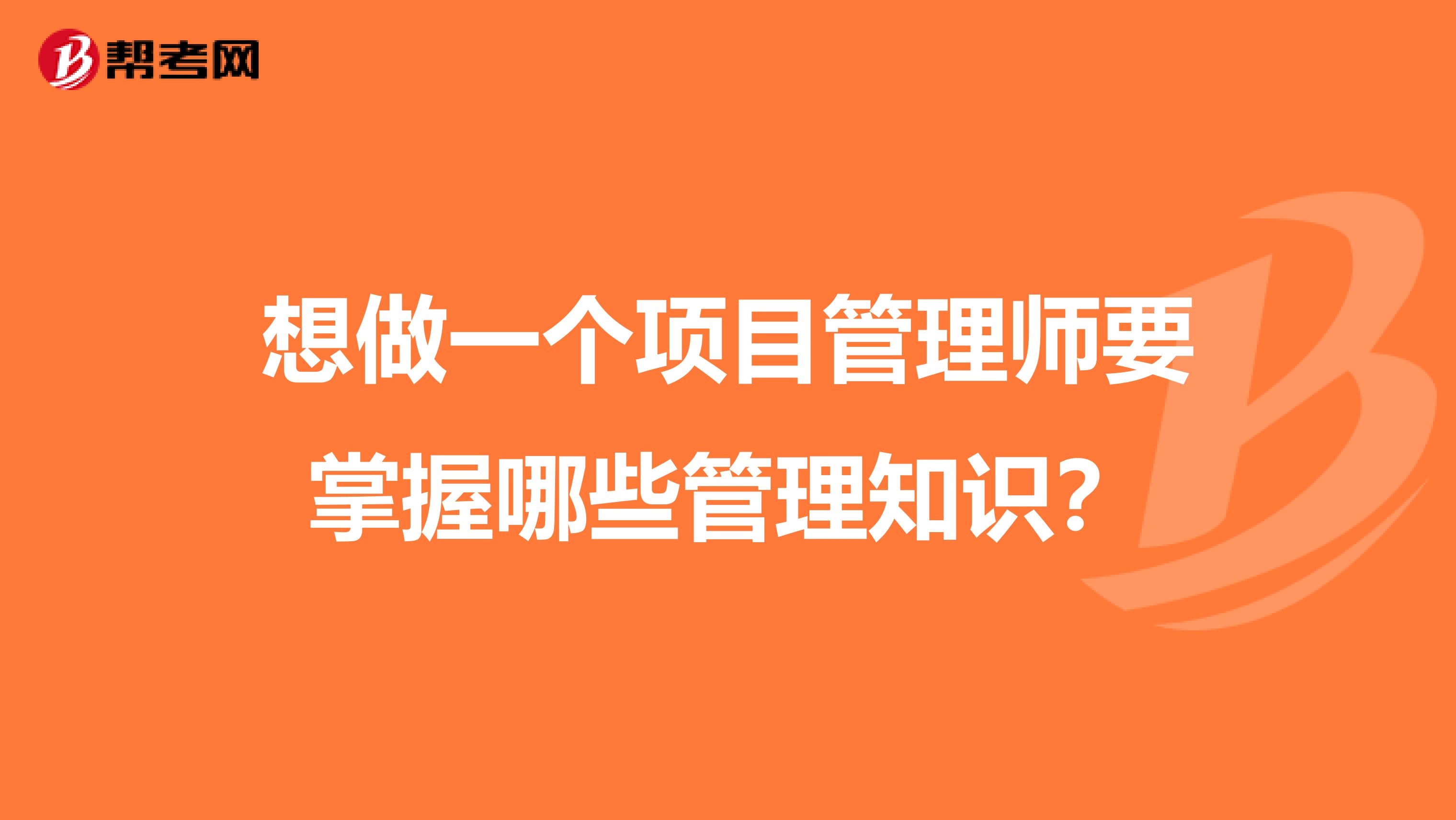 想做一个项目管理师要掌握哪些管理知识?