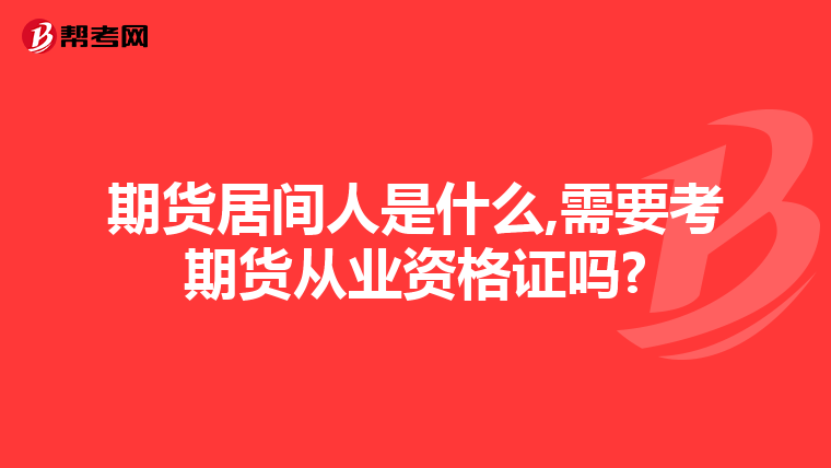 期货居间人是什么,需要考期货从业资格证吗?