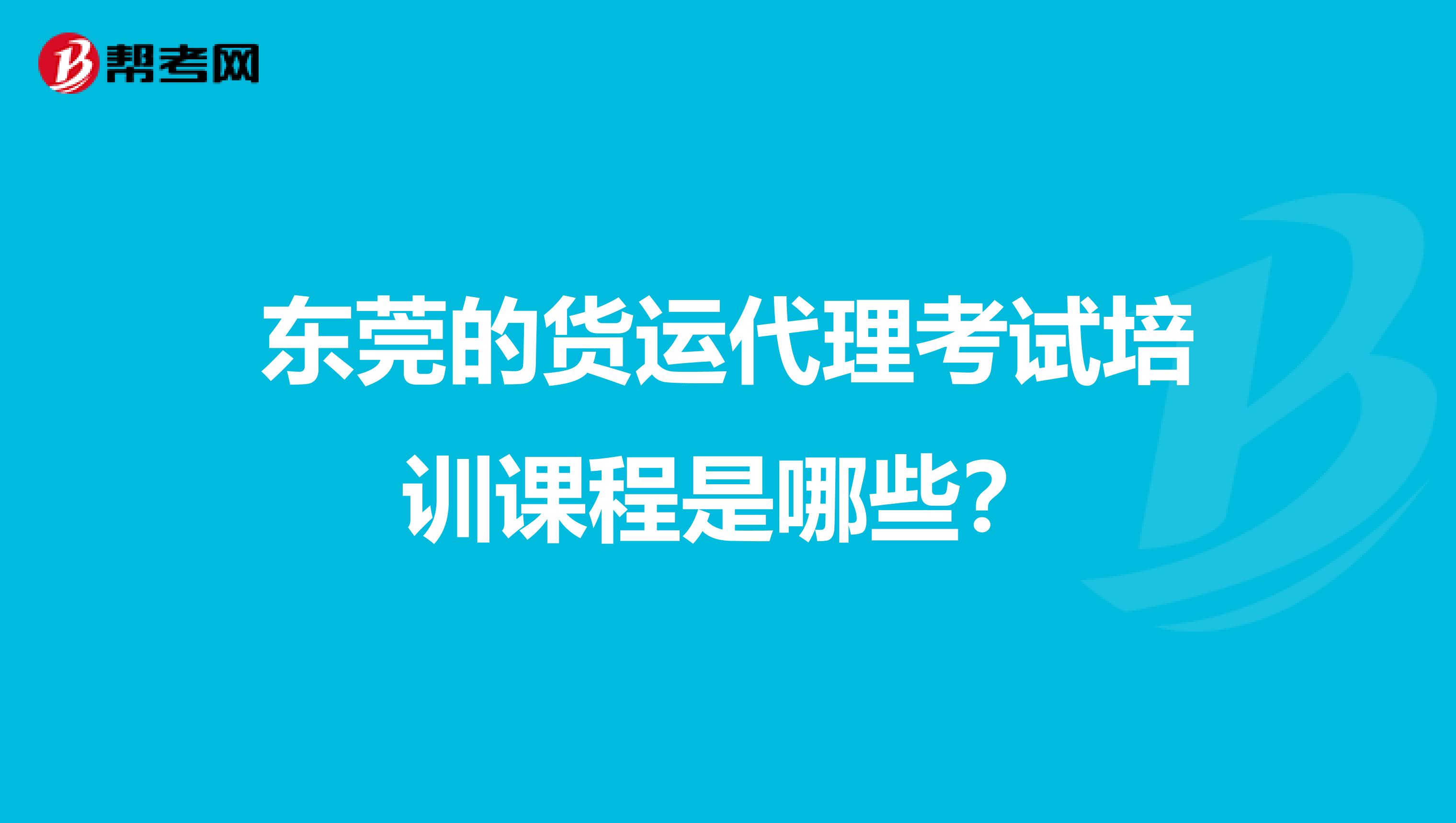 东莞的货运代理考试培训课程是哪些?