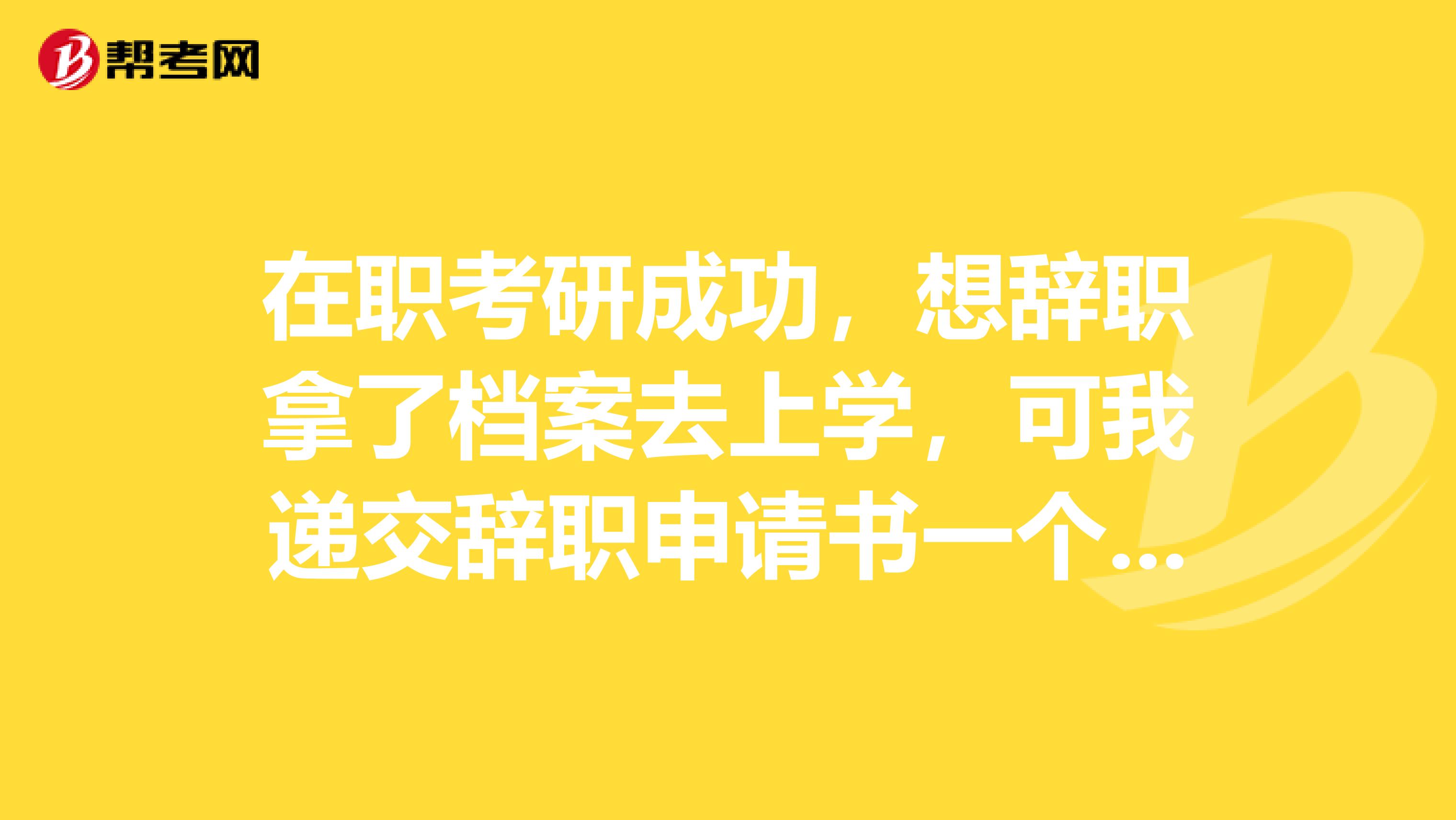 在职考研成功，想辞职拿了档案去上学，可我递交辞职申请书一个月了，公司不批，怎么办？