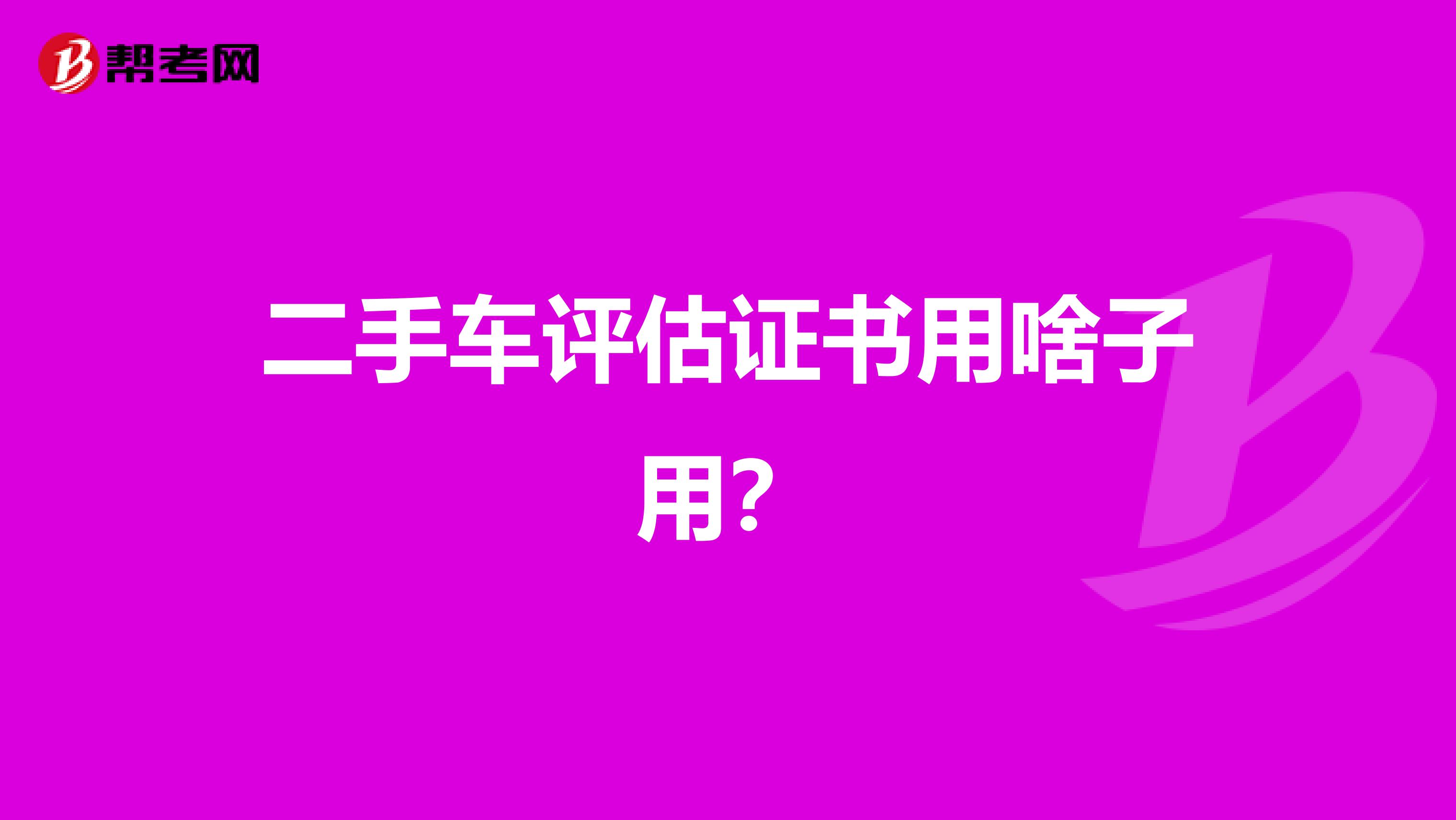 二手车评估证书用啥子用？