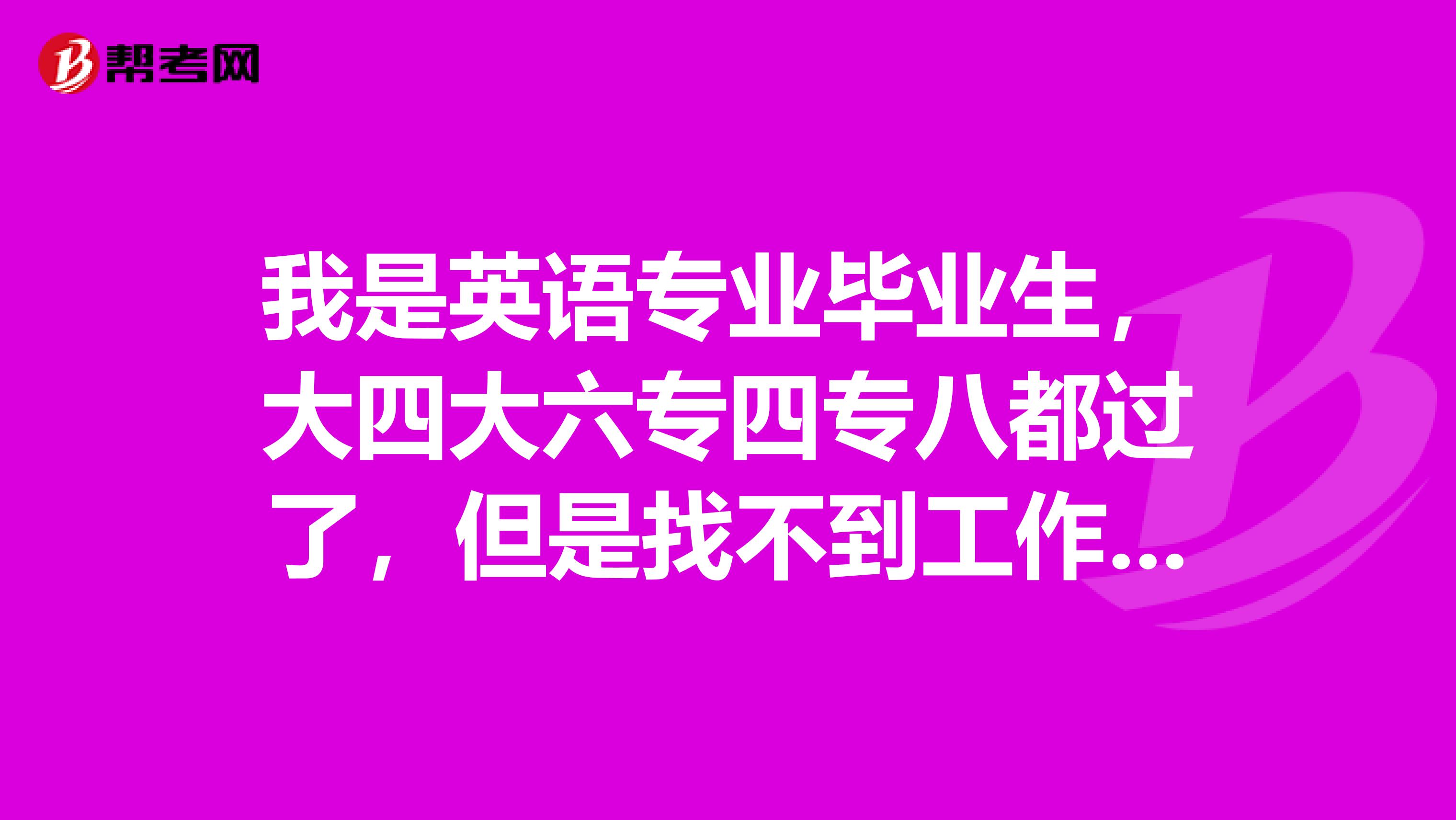 我是英语专业毕业生,大四大六专四专八都过了,但是找不到工作。想问下考上海口译有用吗?