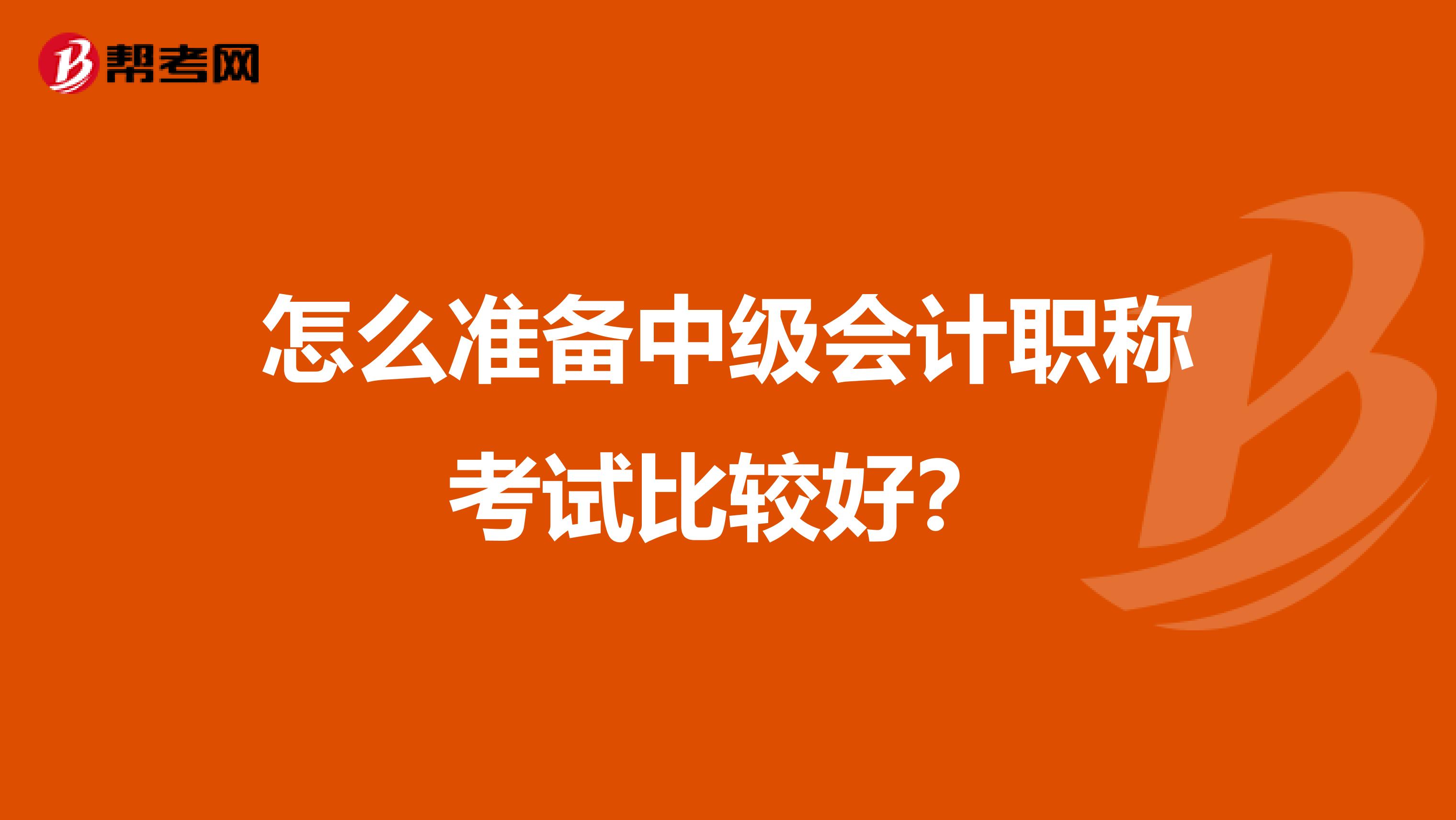 怎么准备中级会计职称考试比较好？