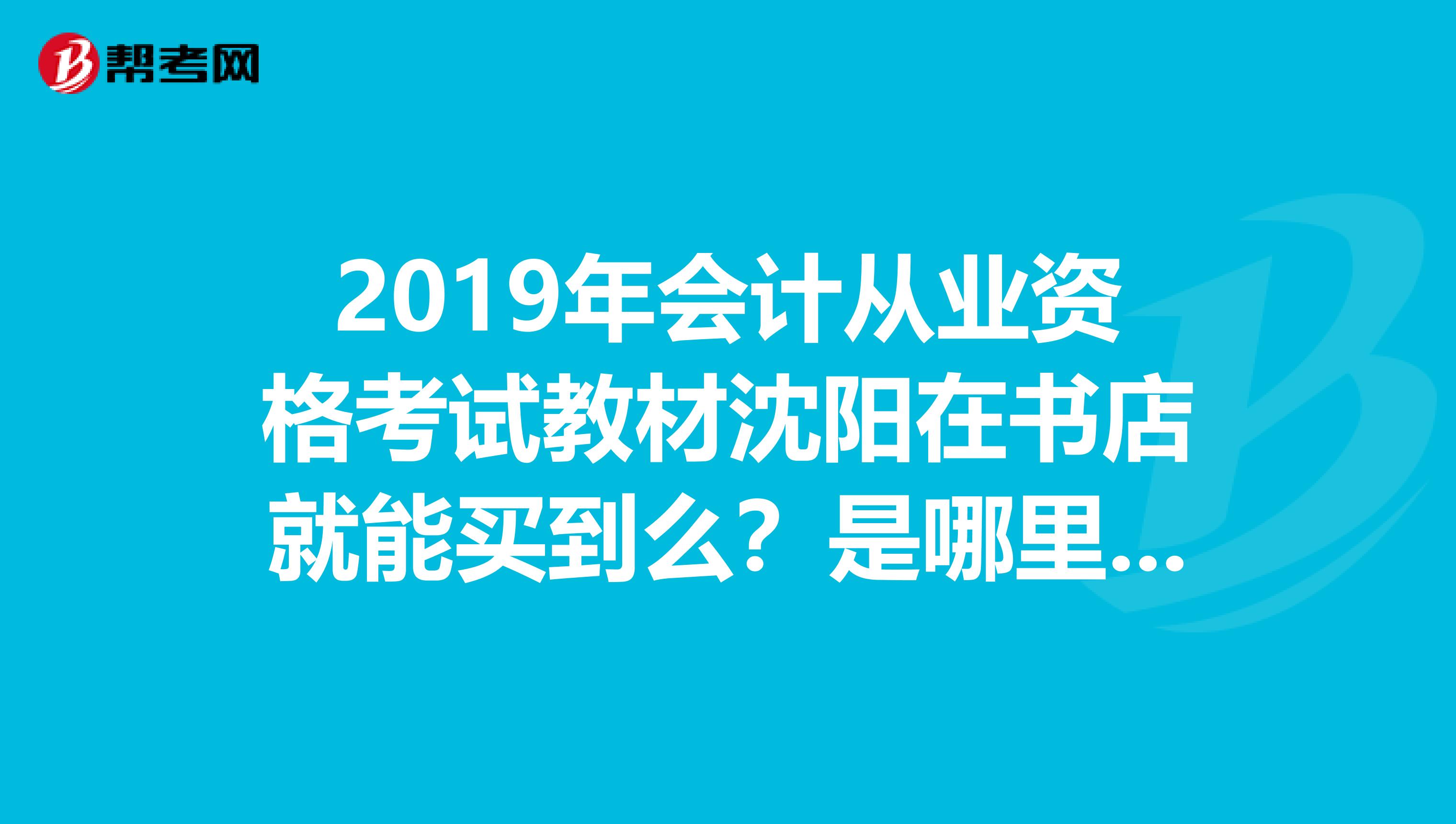 2019年會計從業資格考試教材沈陽在書店就能買到么？是哪里出版的？