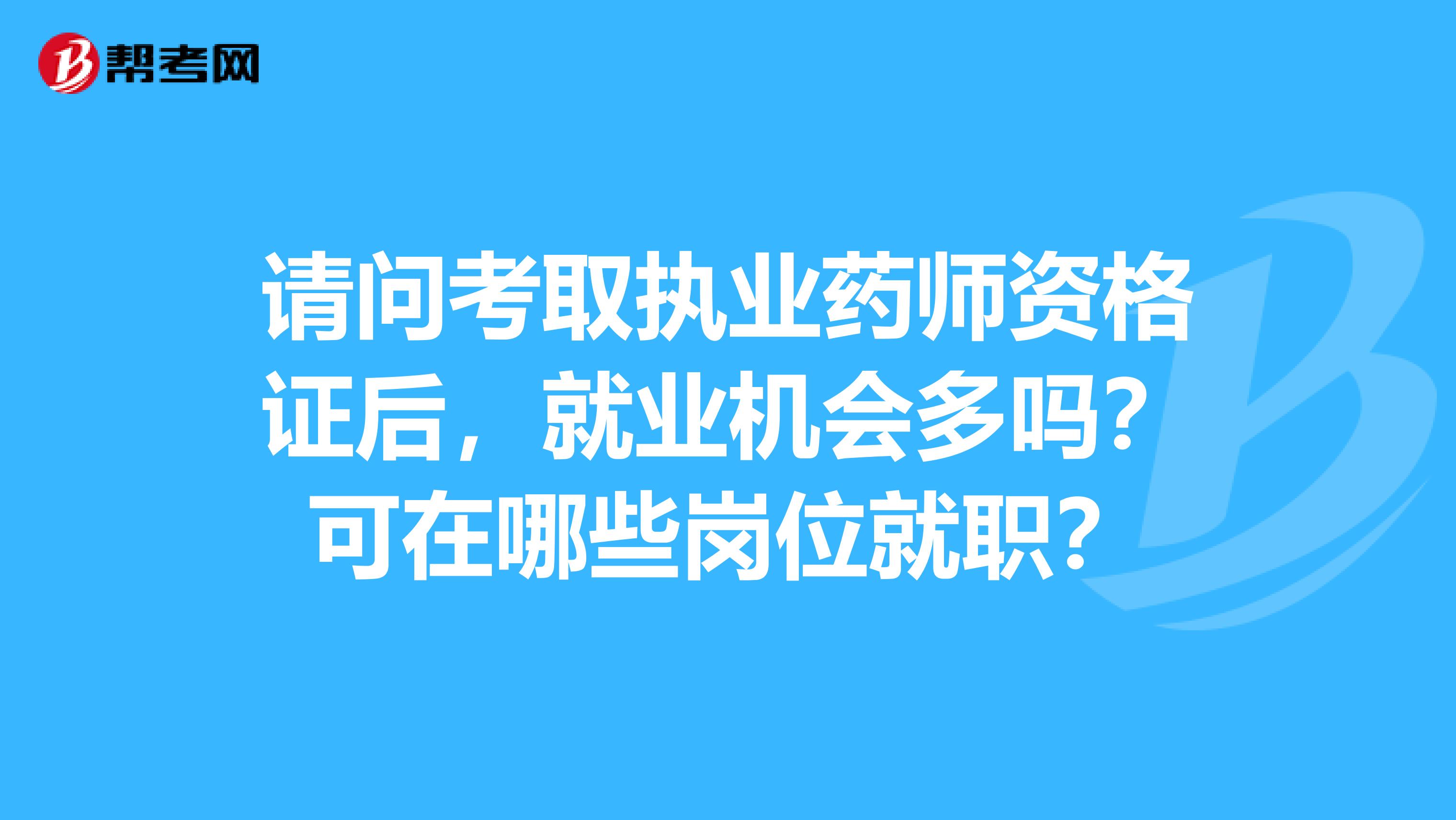 请问考取执业药师资格证后，就业机会多吗？可在哪些岗位就职？