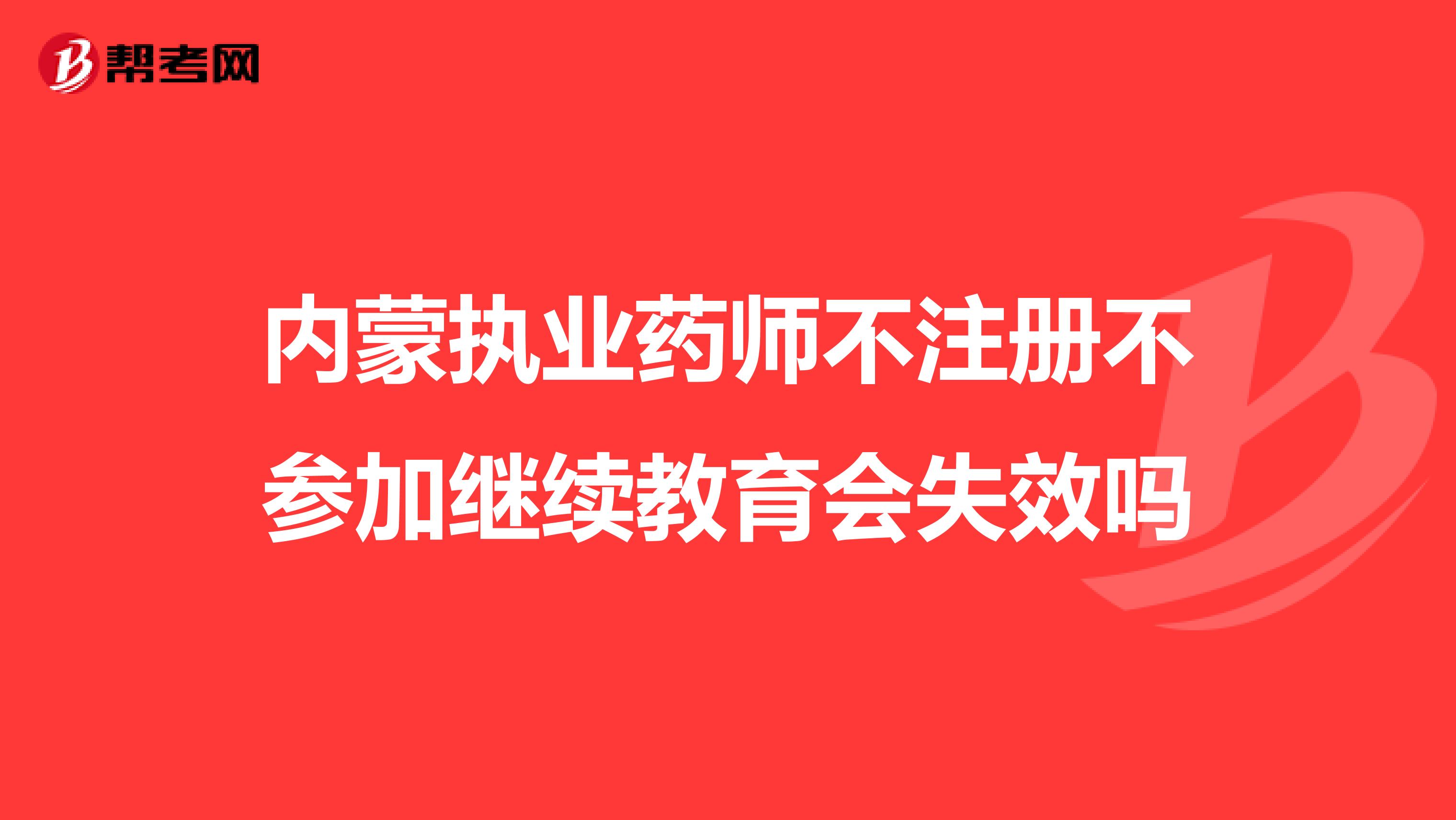 內(nèi)蒙執(zhí)業(yè)藥師不注冊(cè)不參加繼續(xù)教育會(huì)失效嗎