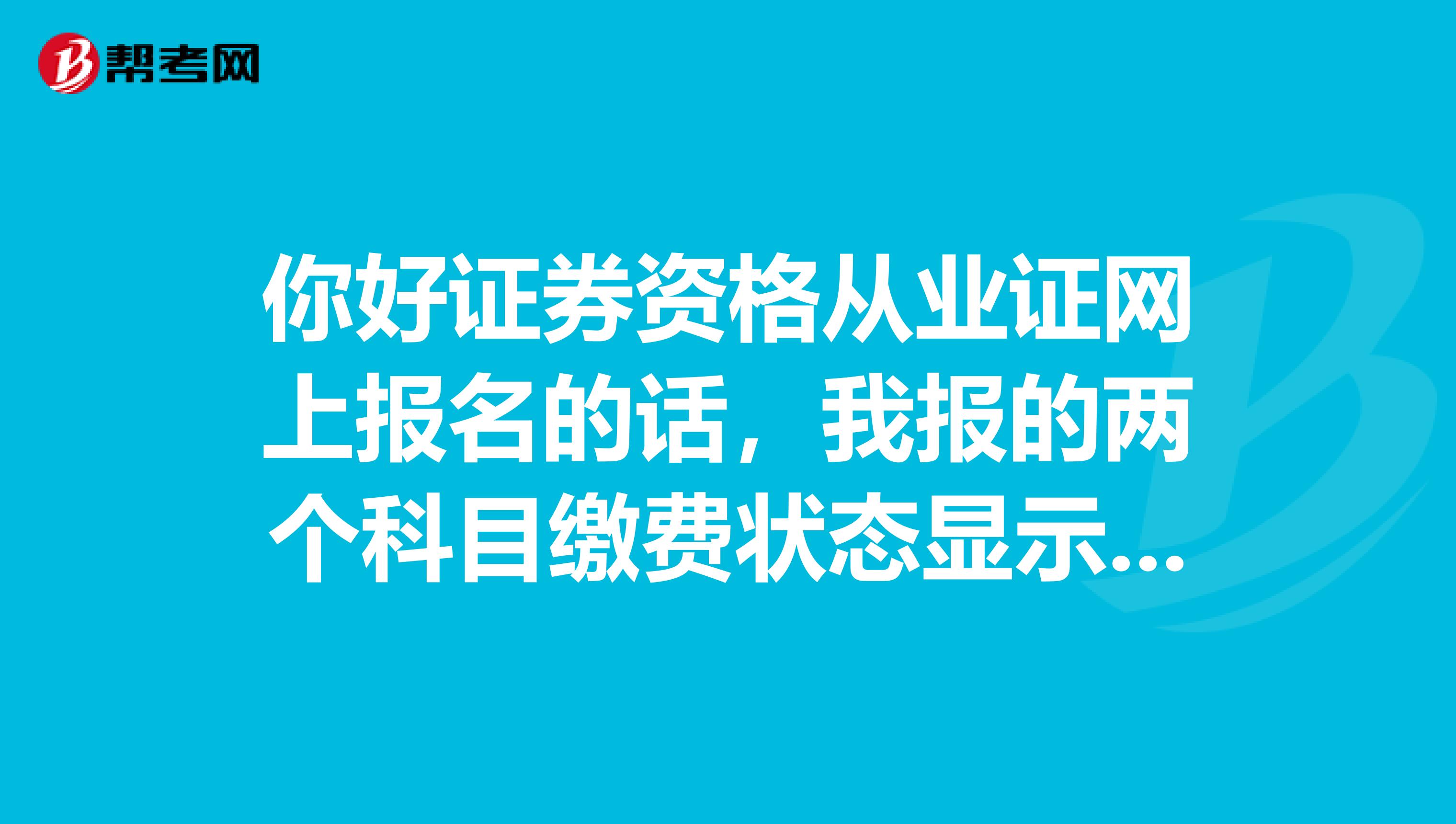 你好证券资格从业证网上报名的话，我报的两个科目缴费状态显示已缴费，是不是就说明我报名成功了