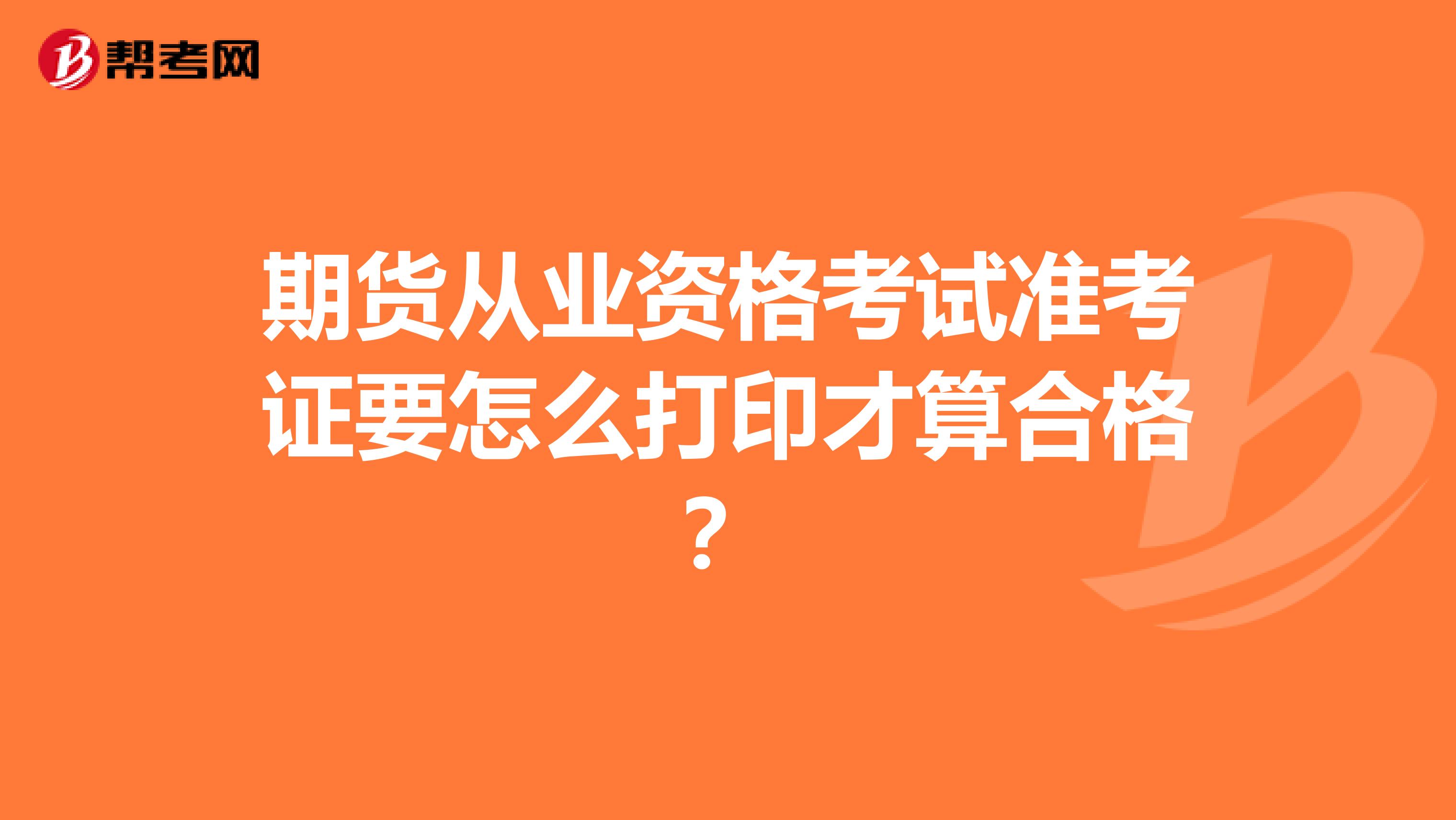 期貨從業(yè)資格考試準(zhǔn)考證要怎么打印才算合格？