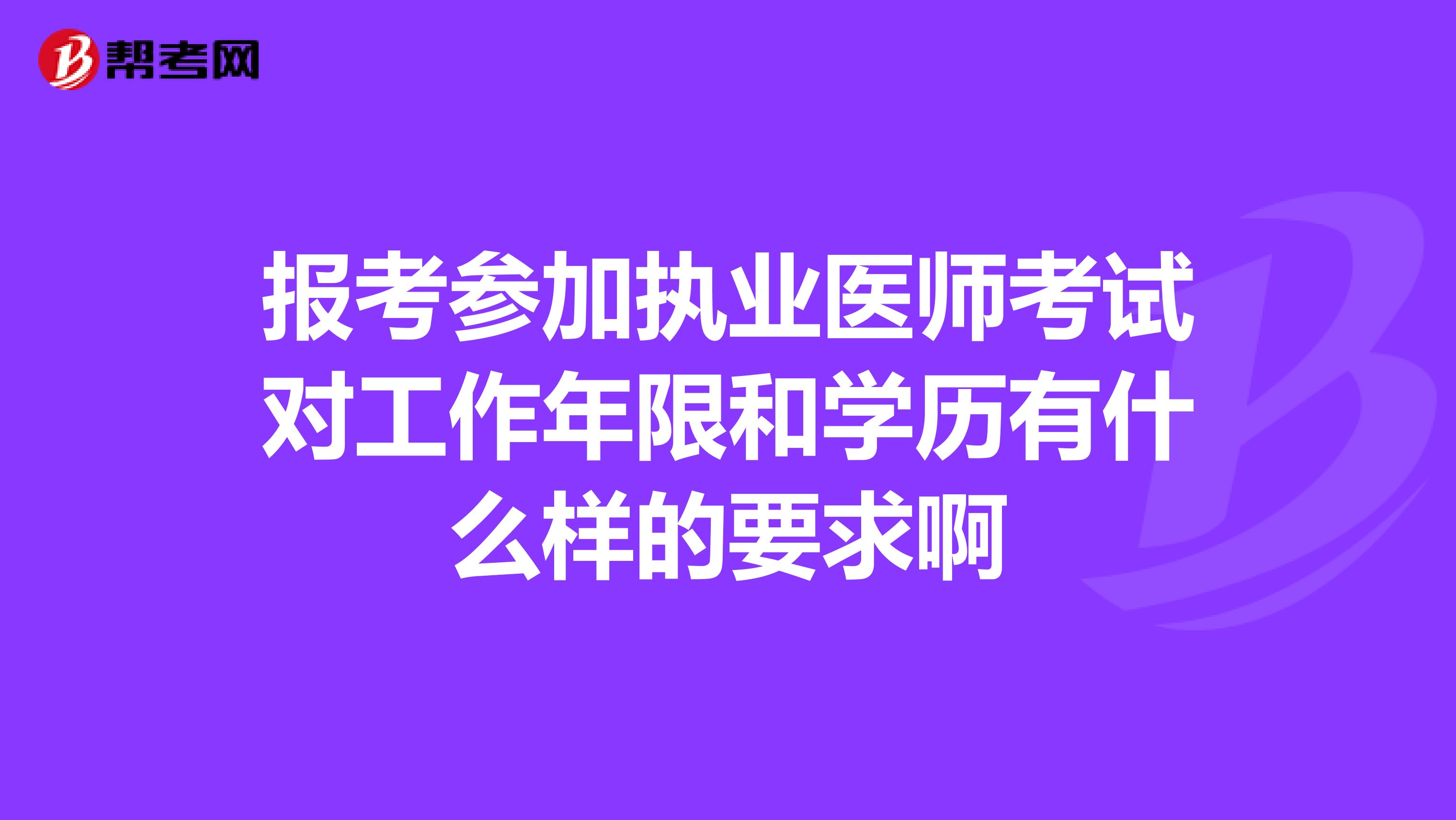 报考参加执业医师考试对工作年限和学历有什么样的要求啊