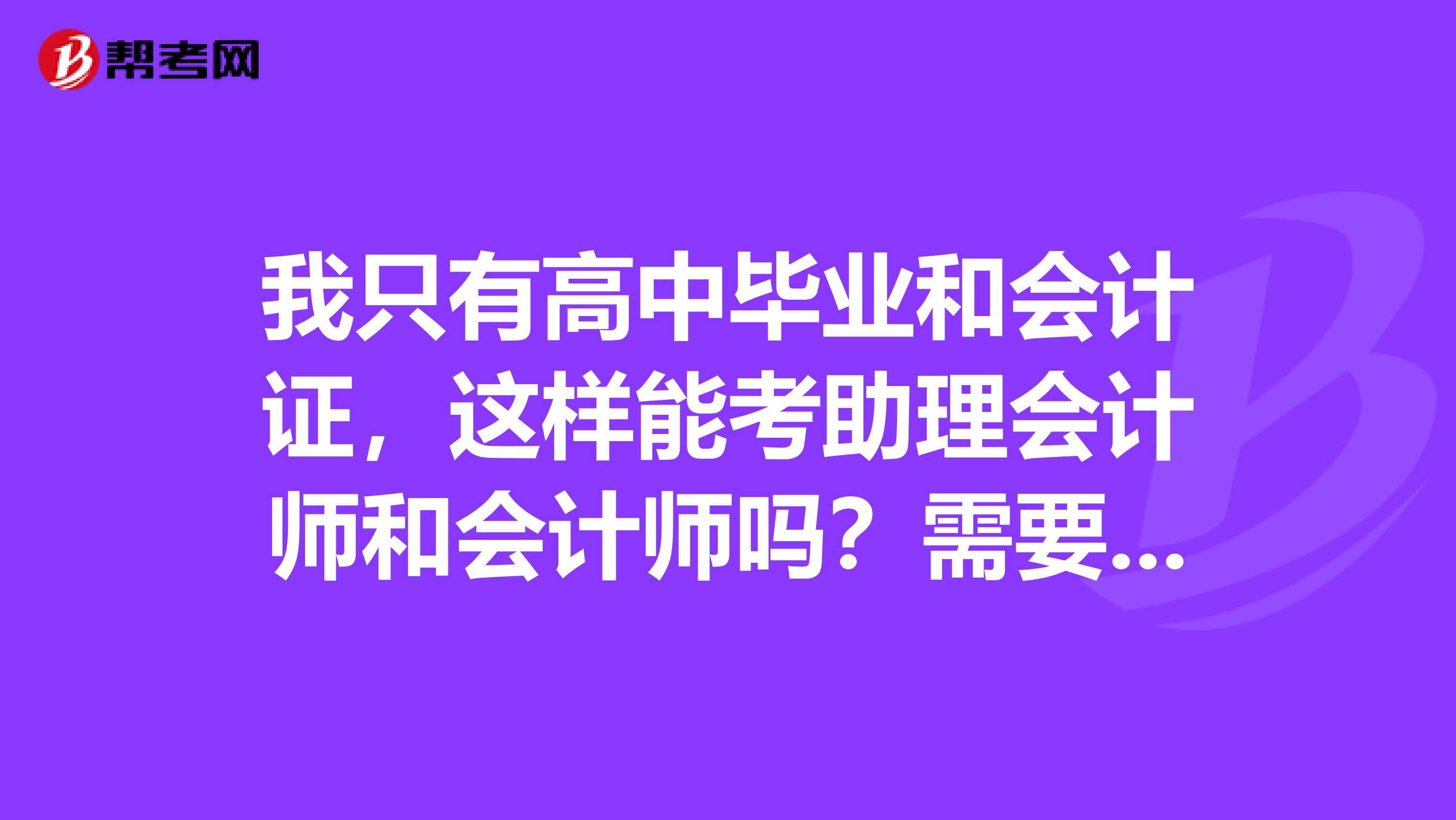 我只有高中毕业和会计证,这样能考助理会计师和会计师吗?需要多久的工作时间才能考