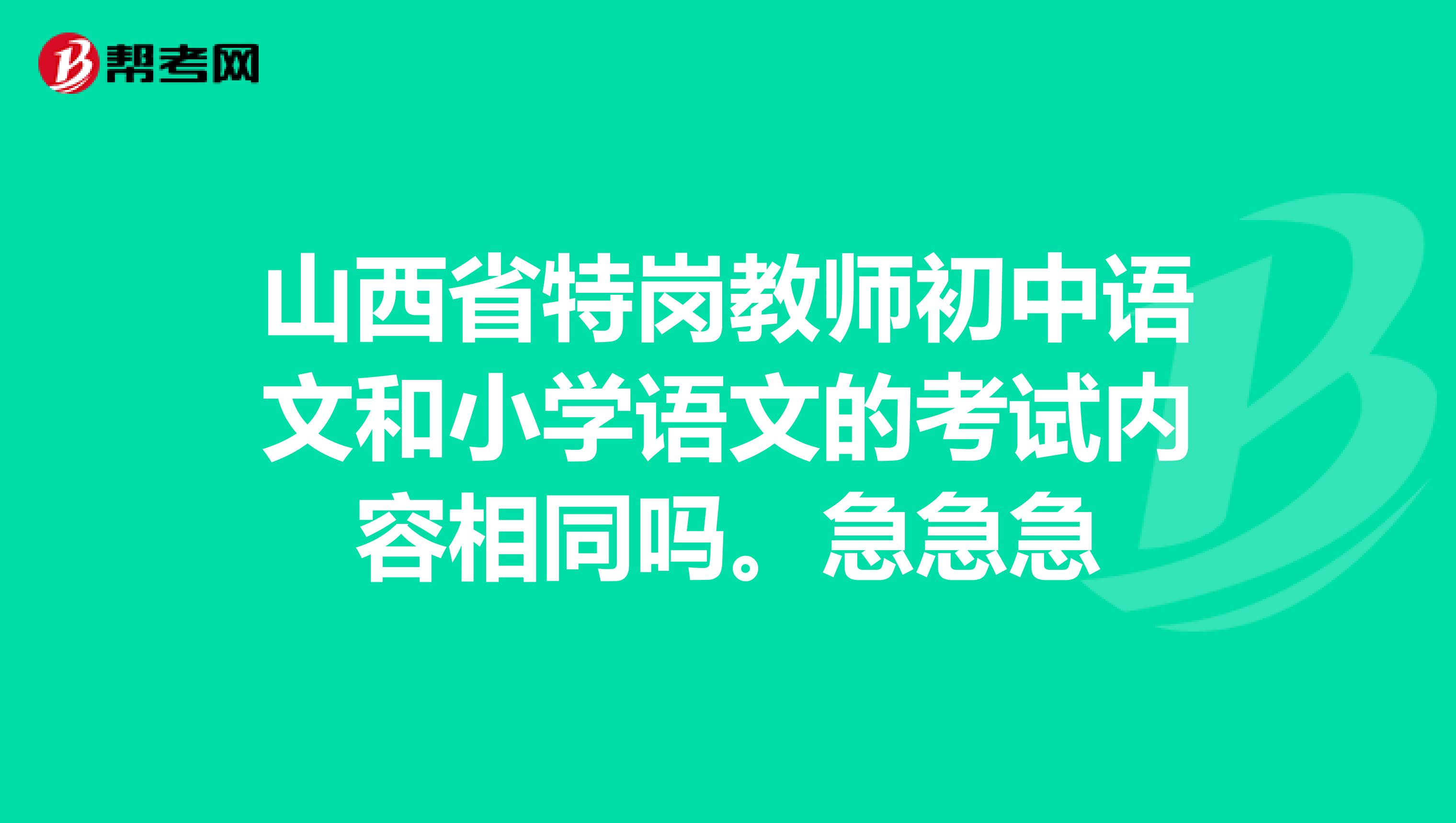山西省特岗教师初中语文和小学语文的考试内容相同吗。急急急