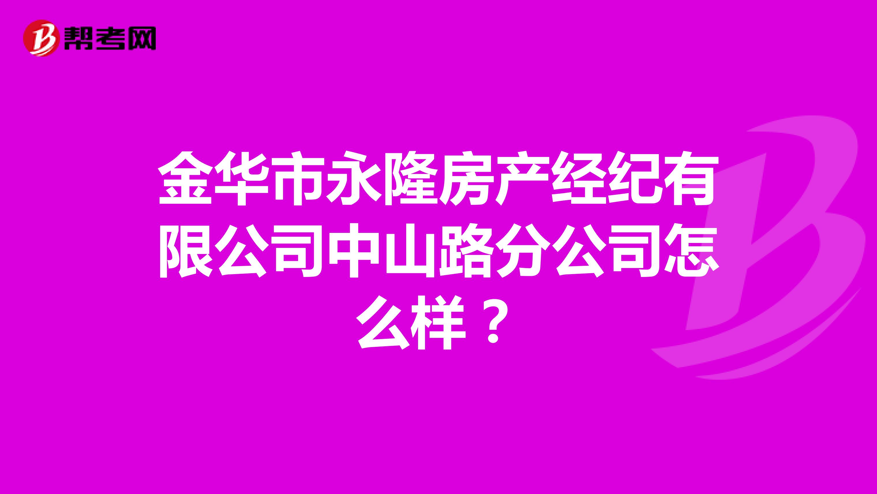 金华市永隆房产经纪有限公司中山路分公司怎么样？
