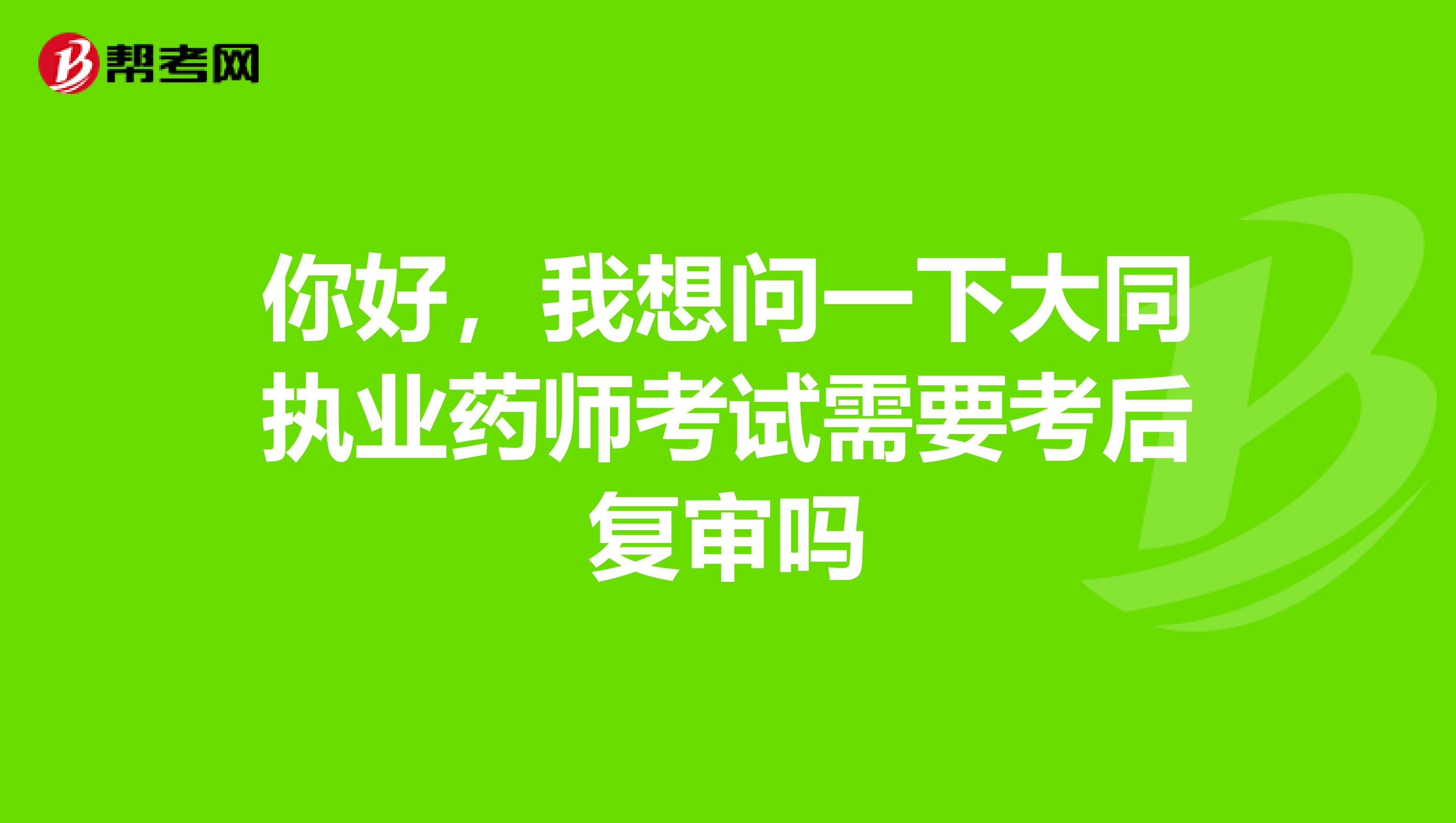 你好,我想问一下大同执业药师考试需要考后复审吗