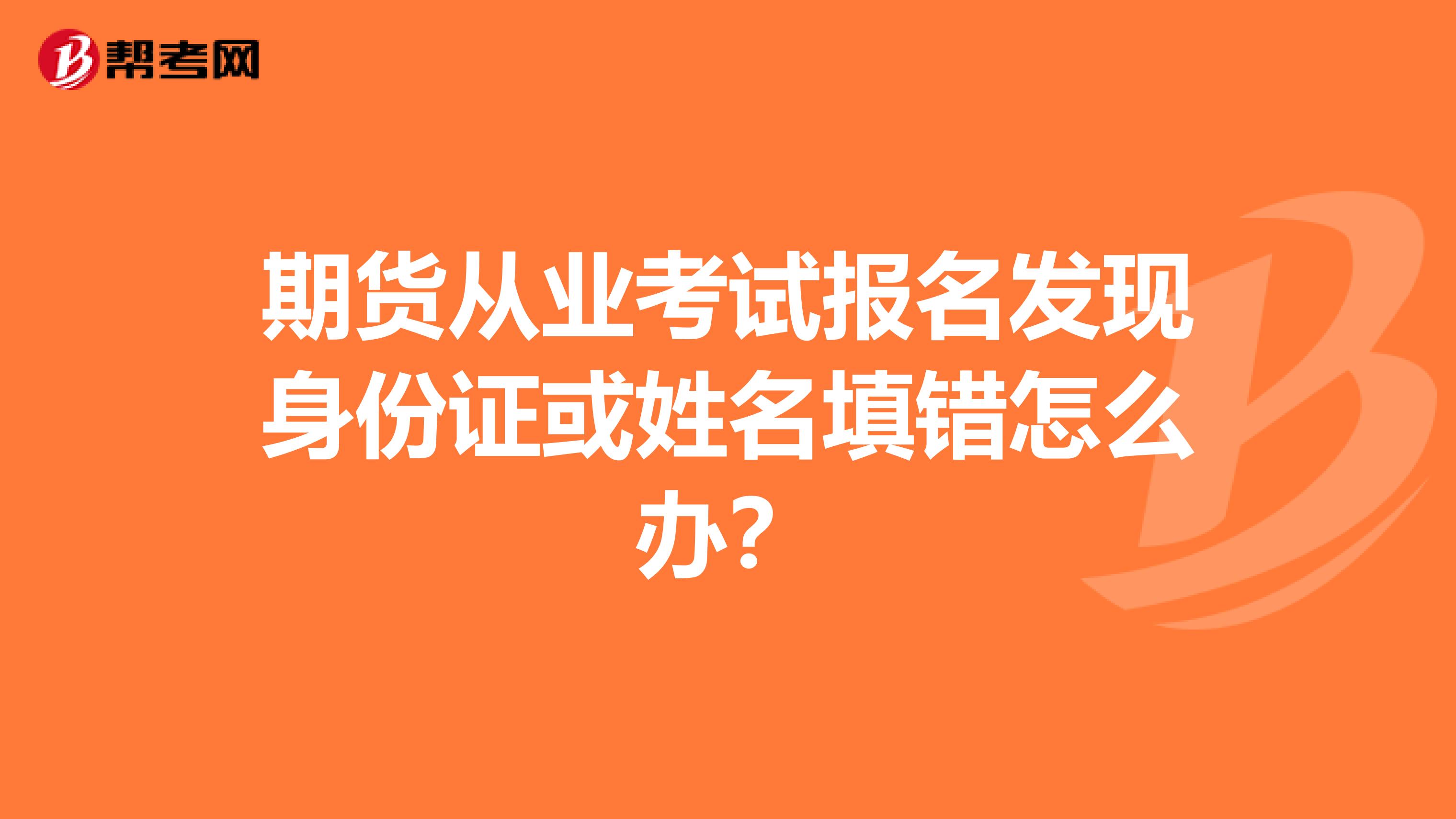 期货从业考试报名发现身份证或姓名填错怎么办?