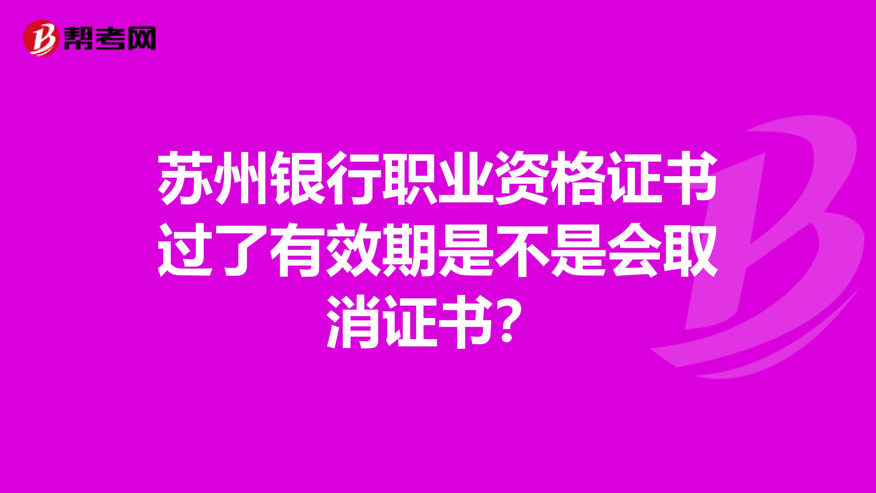 苏州银行职业资格证书过了有效期是不是会取消证书？