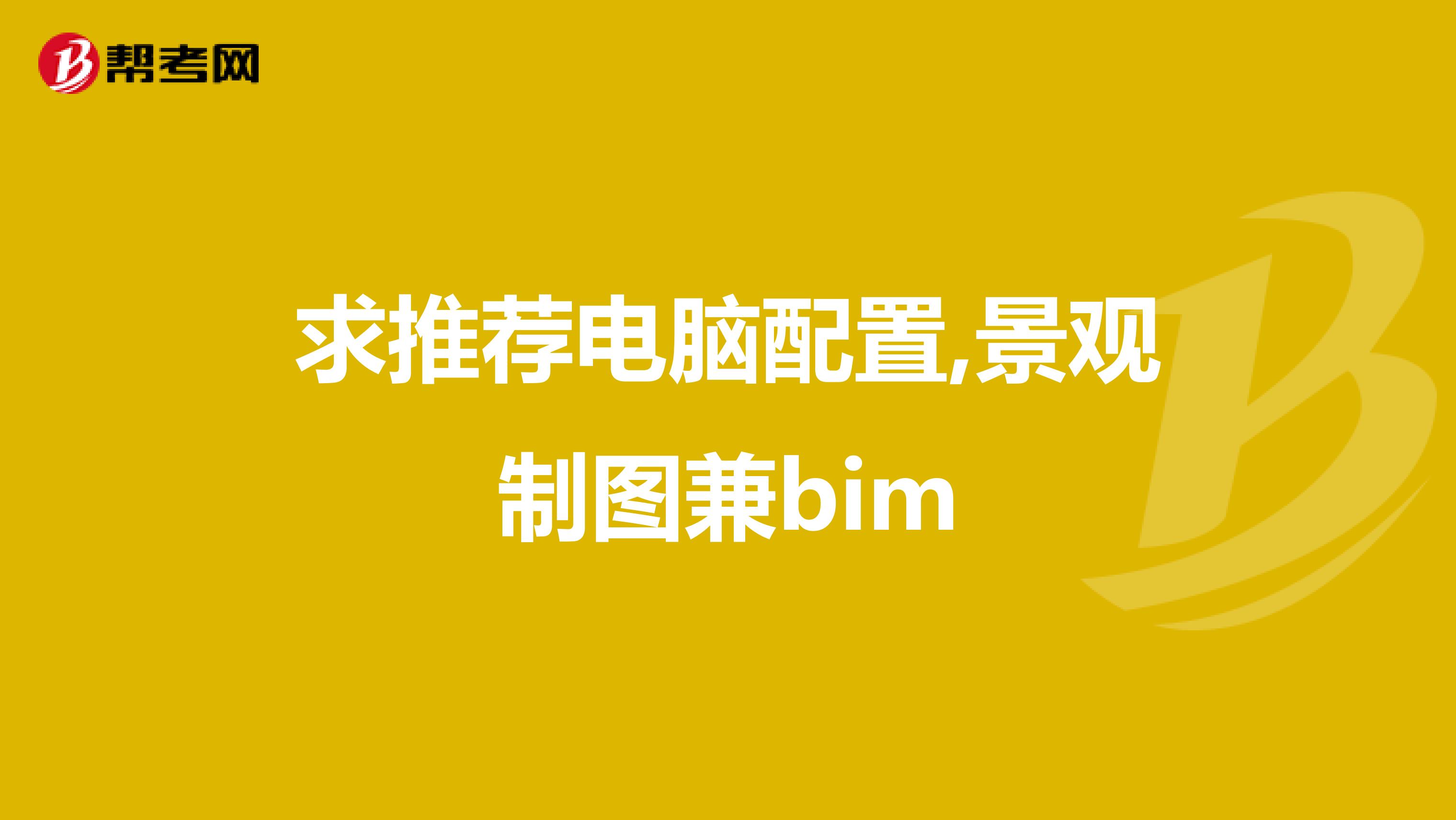 求推荐电脑配置,景观制图兼bim