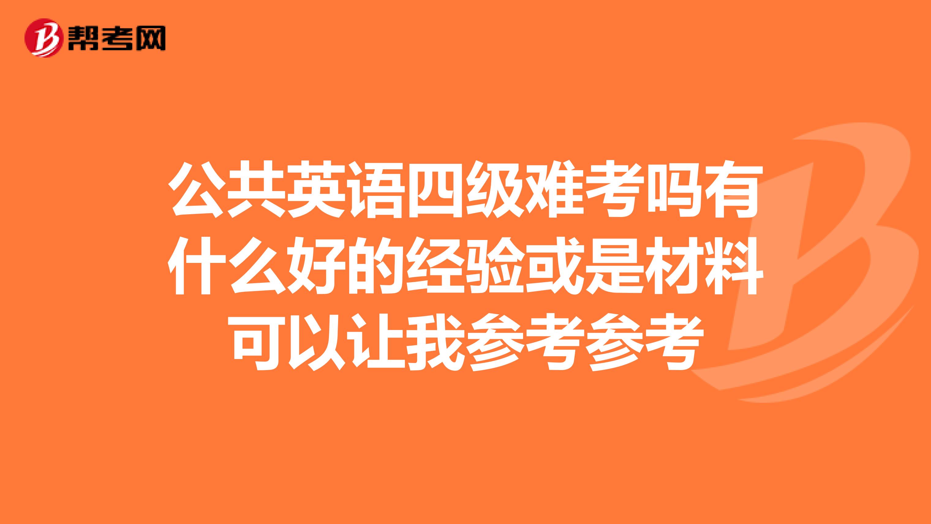 公共英语四级难考吗有什么好的经验或是材料可以让我参考参考