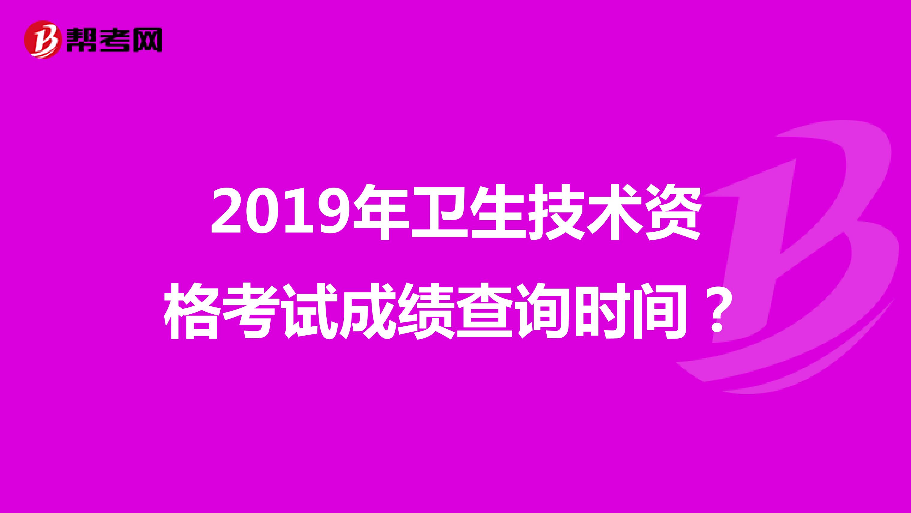 2019年卫生技术资格考试成绩查询时间?