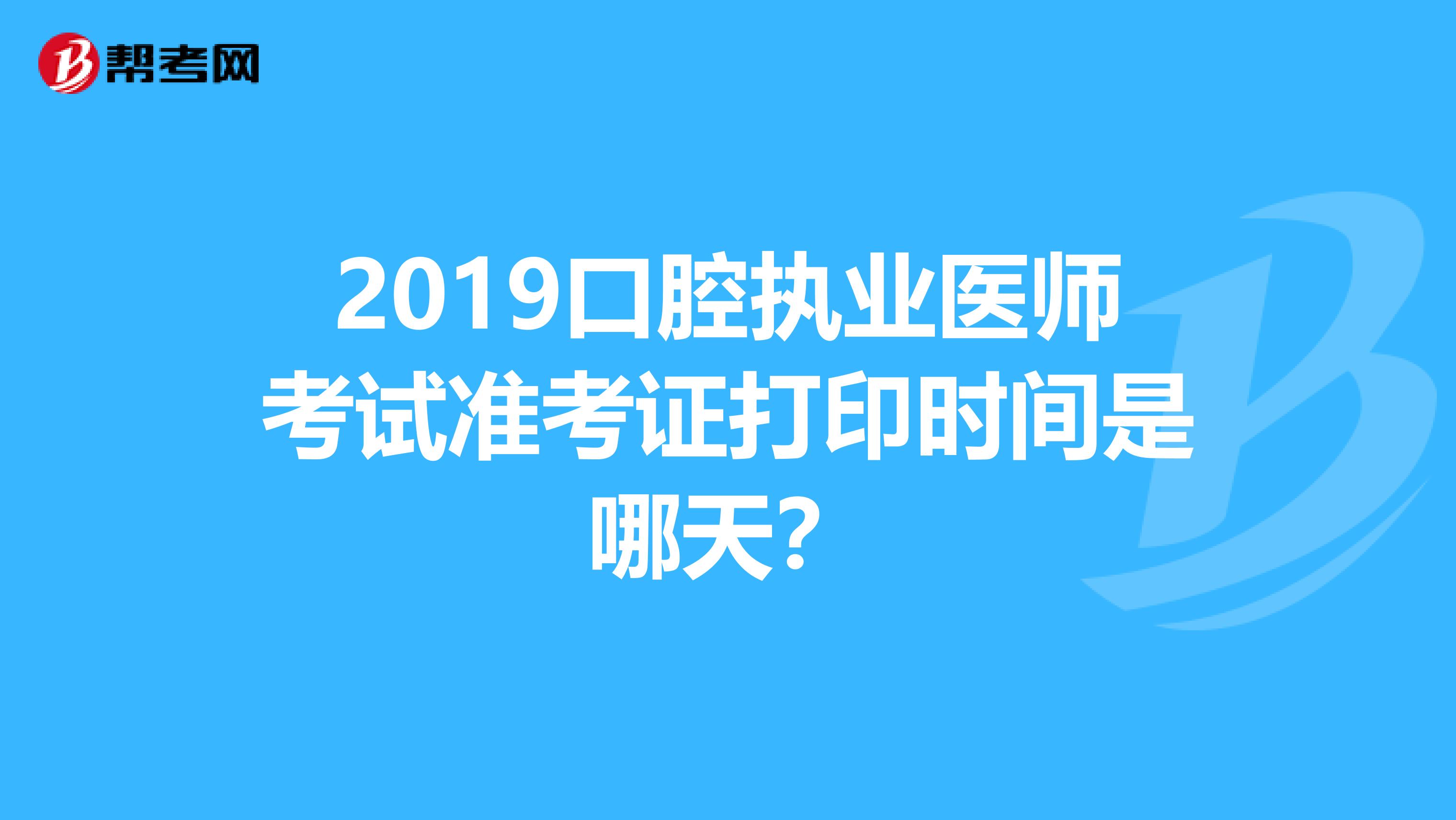 2019口腔执业医师考试准考证打印时间是哪天?