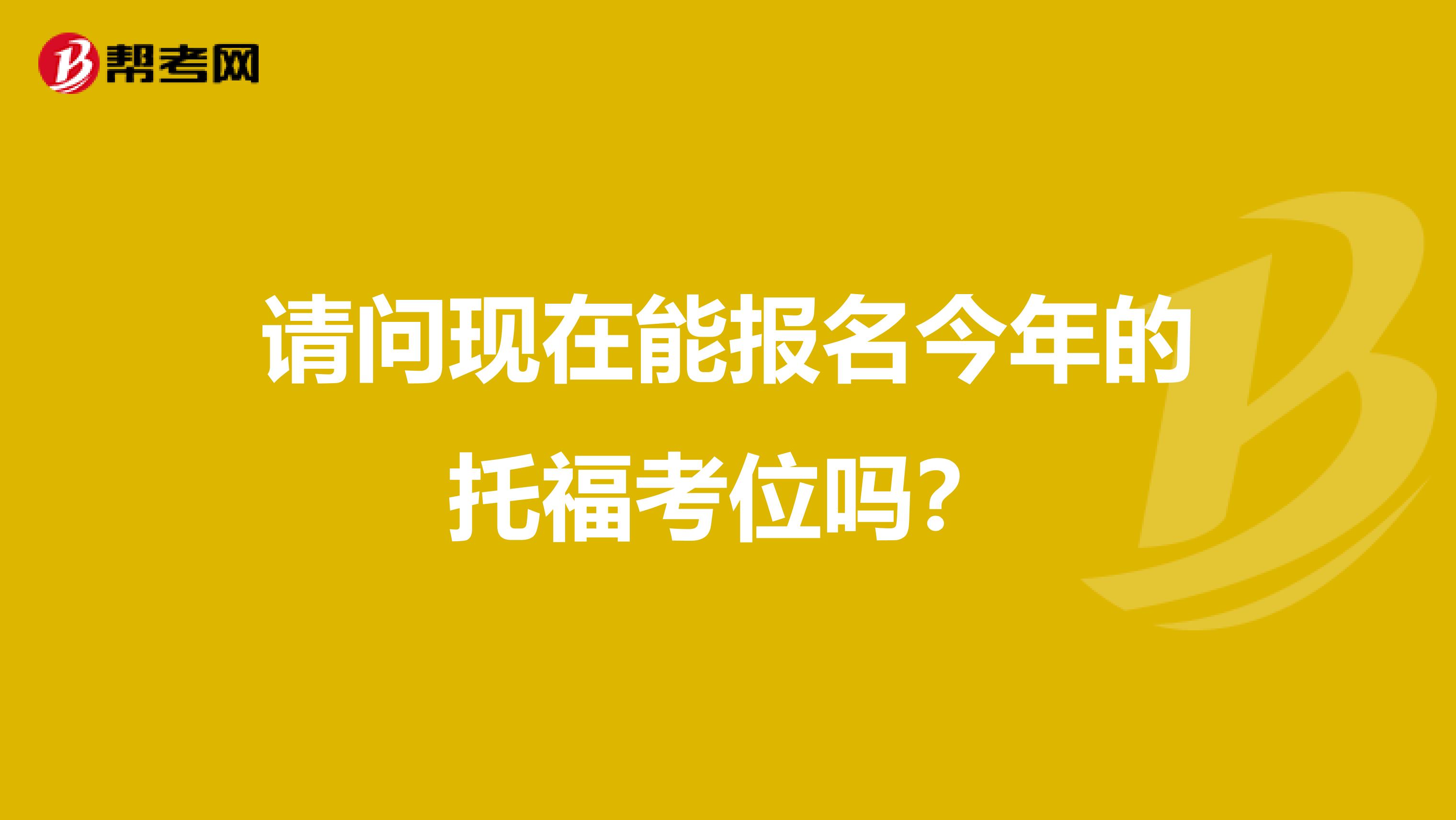 请问现在能报名今年的托福考位吗?