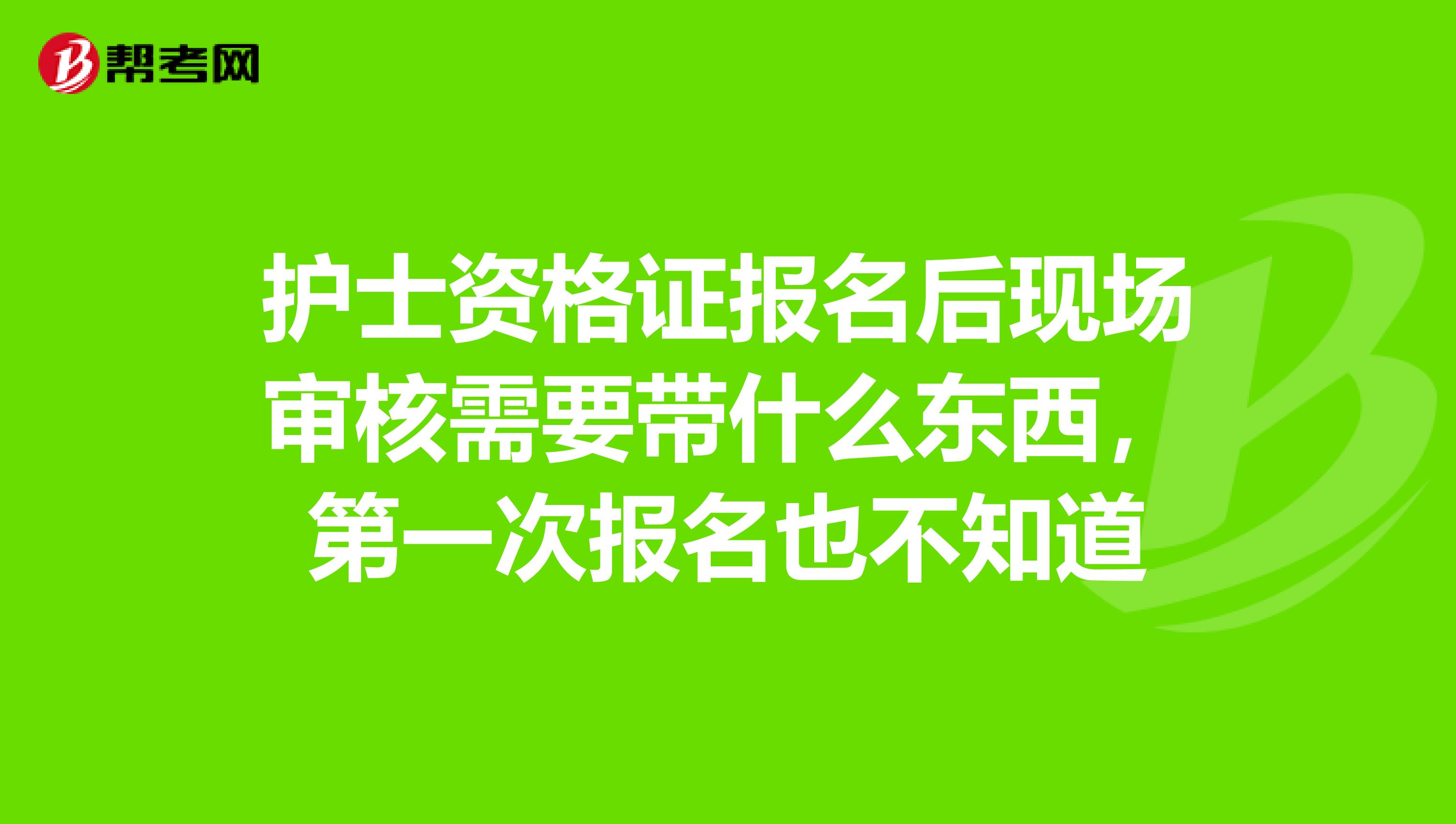 护士资格证报名后现场审核需要带什么东西，第一次报名也不知道