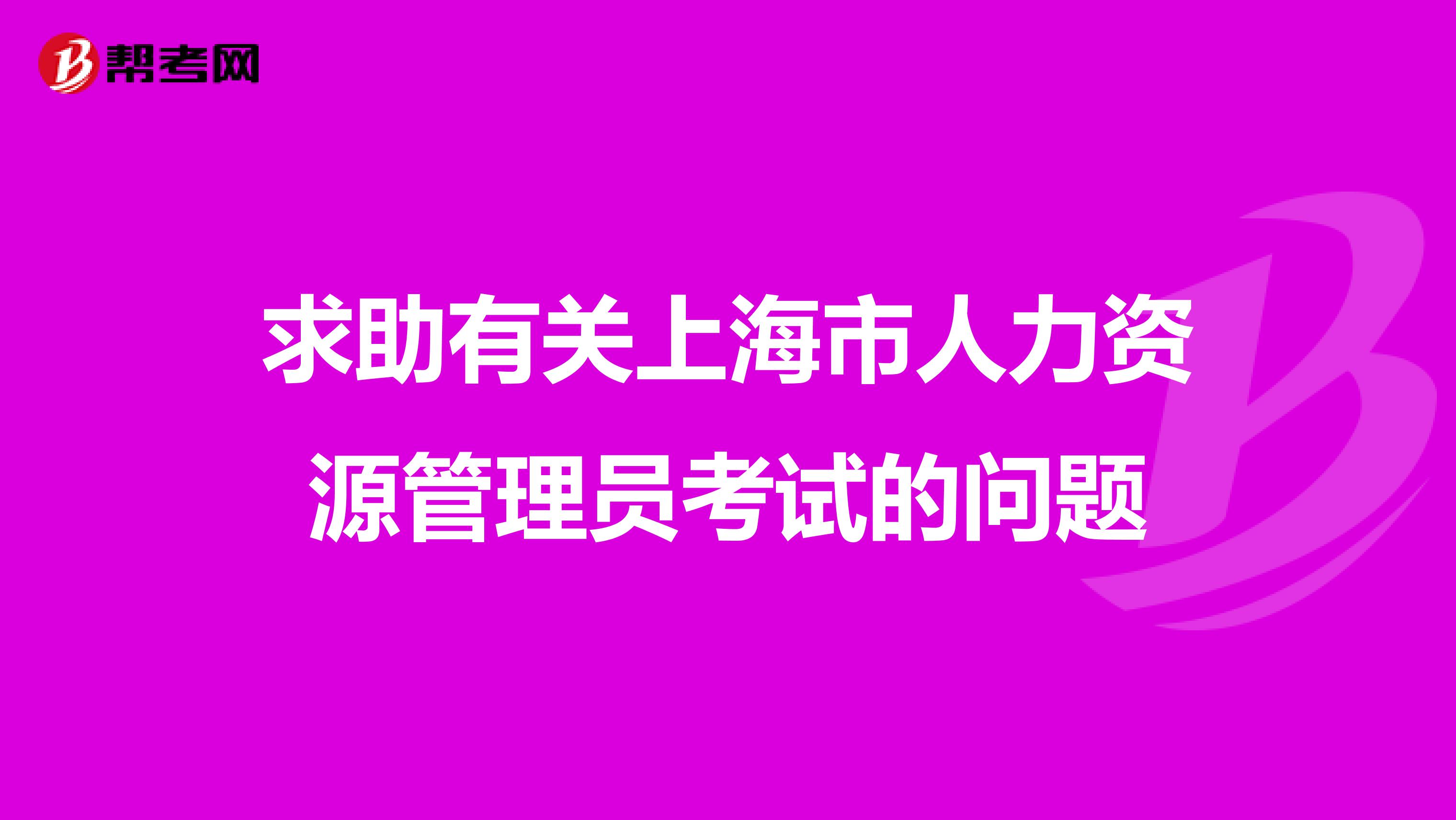 求助有关上海市人力资源管理员考试的问题
