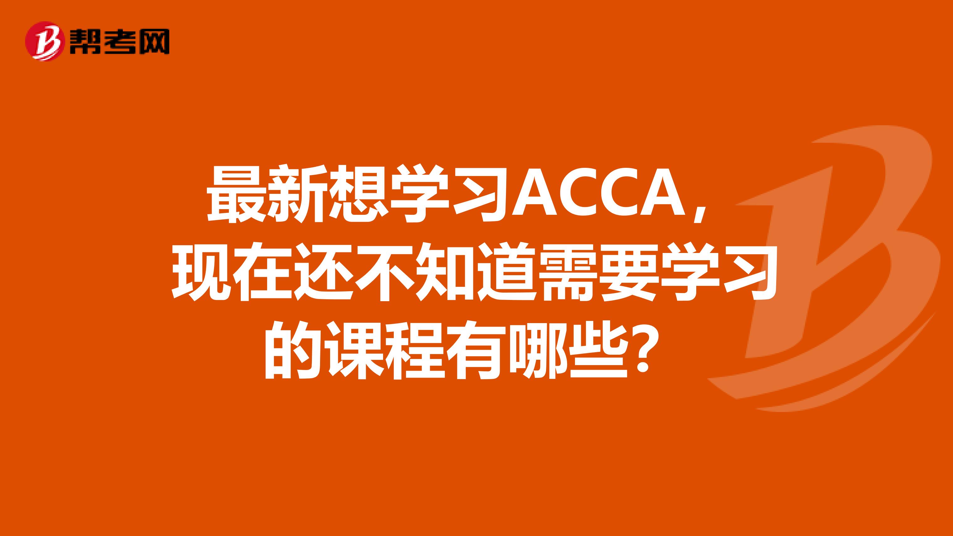 最新想学习ACCA，现在还不知道需要学习的课程有哪些？