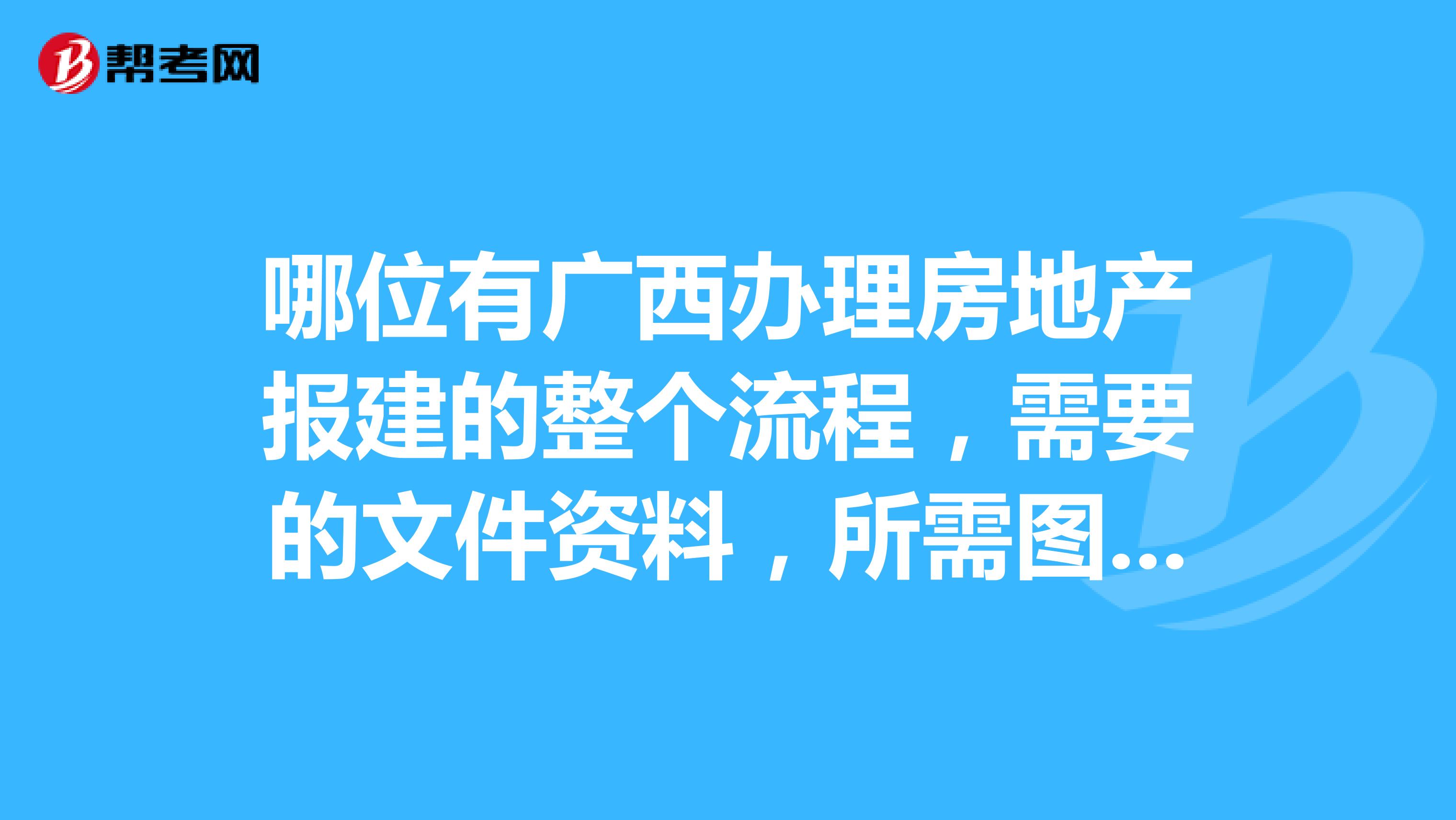 哪位有廣西辦理房地產報建的整個流程,需要的文件資料,所需圖紙.