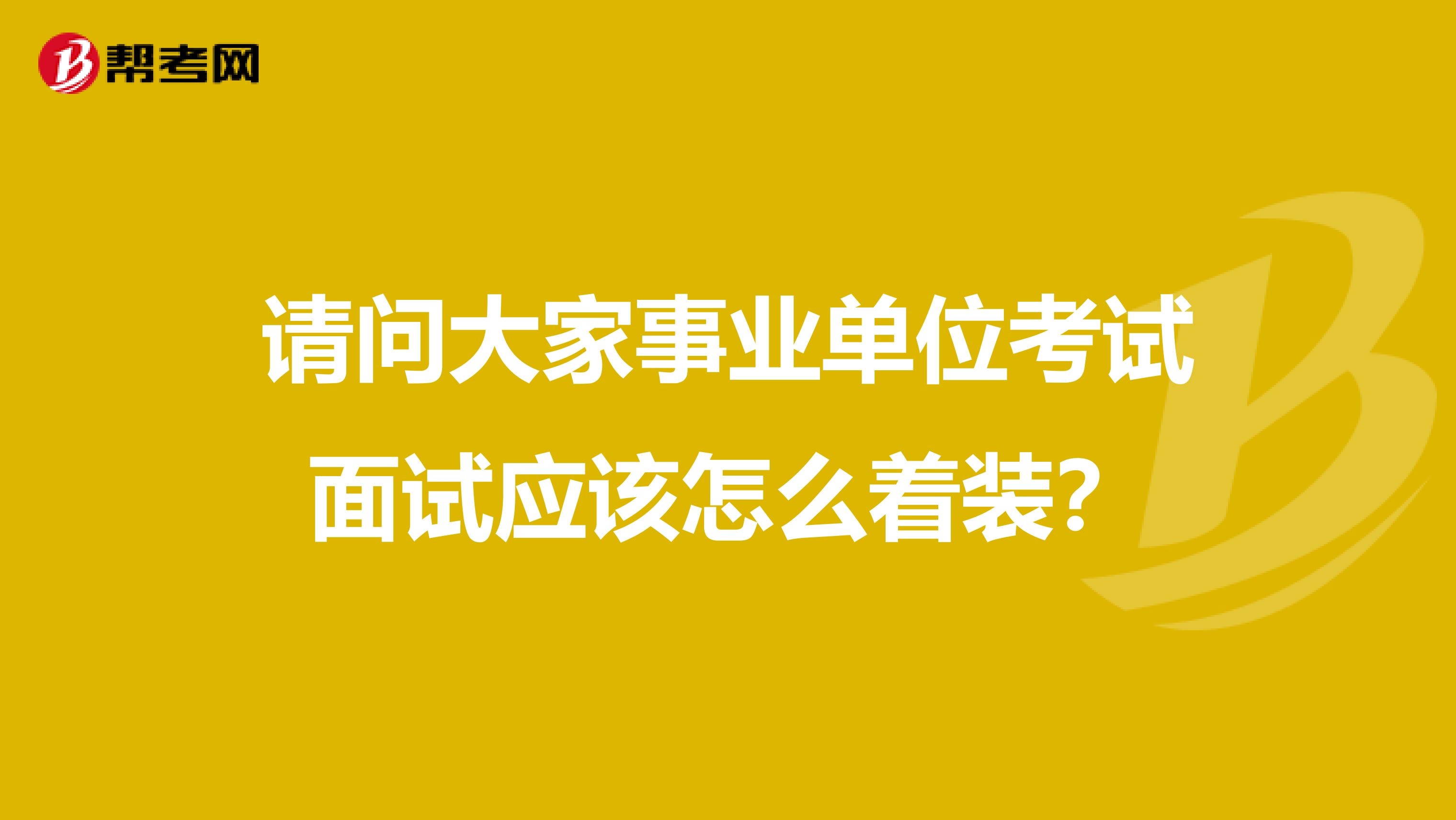 请问大家事业单位考试面试应该怎么着装?
