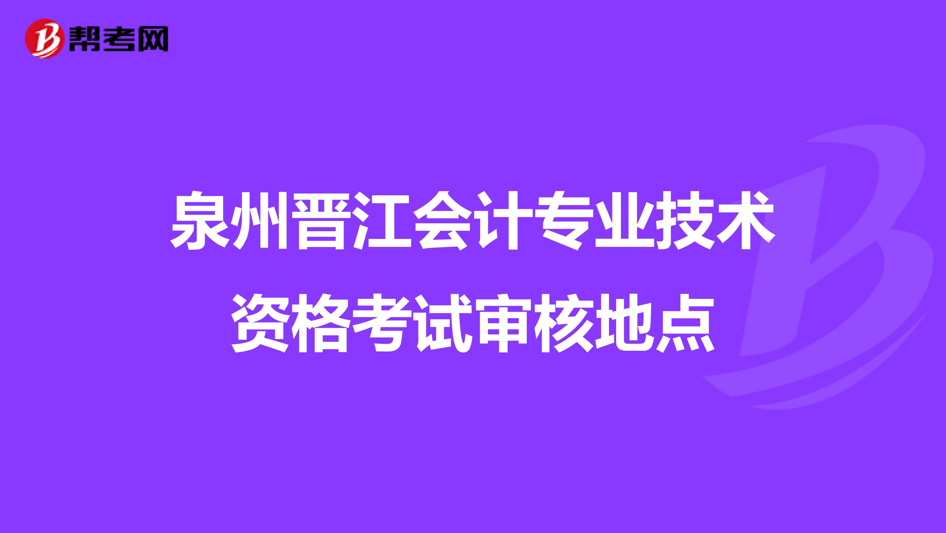 泉州晋江会计专业技术资格考试审核地点