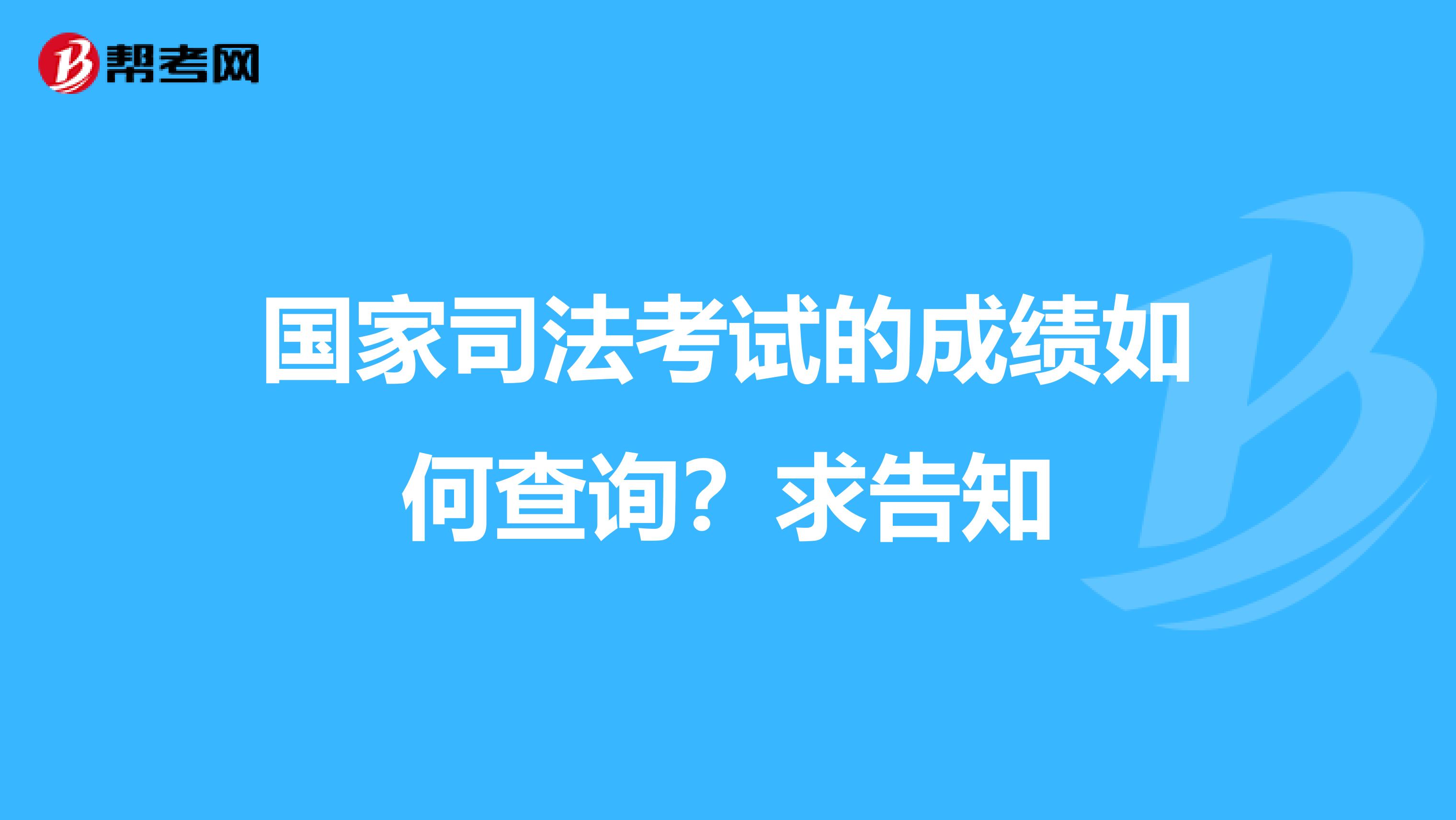 国家司法考试的成绩如何查询？求告知