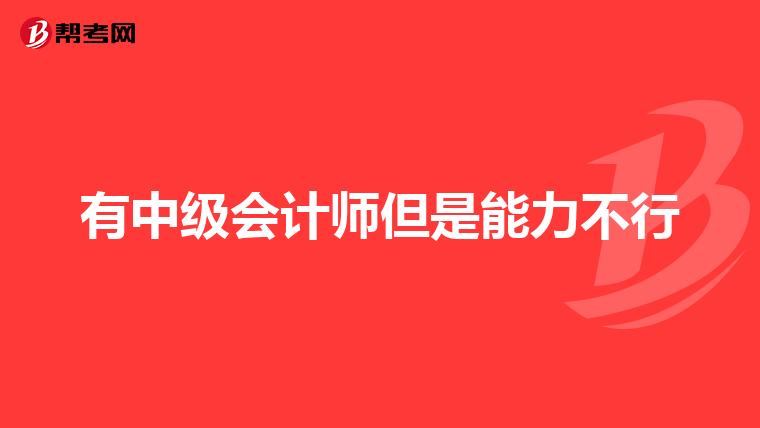 有中级会计师但是能力不行