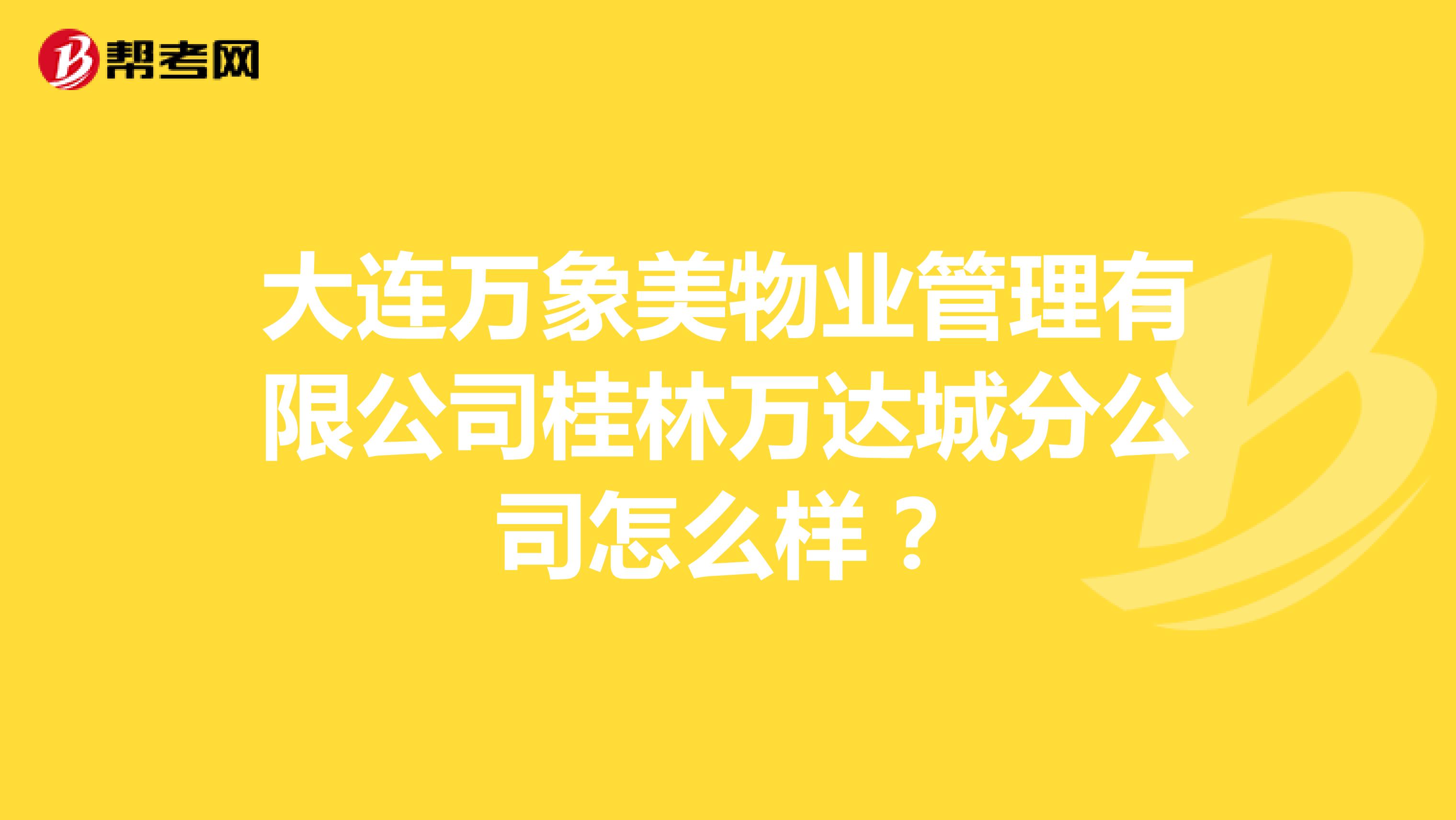 大连万象美物业管理有限公司桂林万达城分公司怎么样？