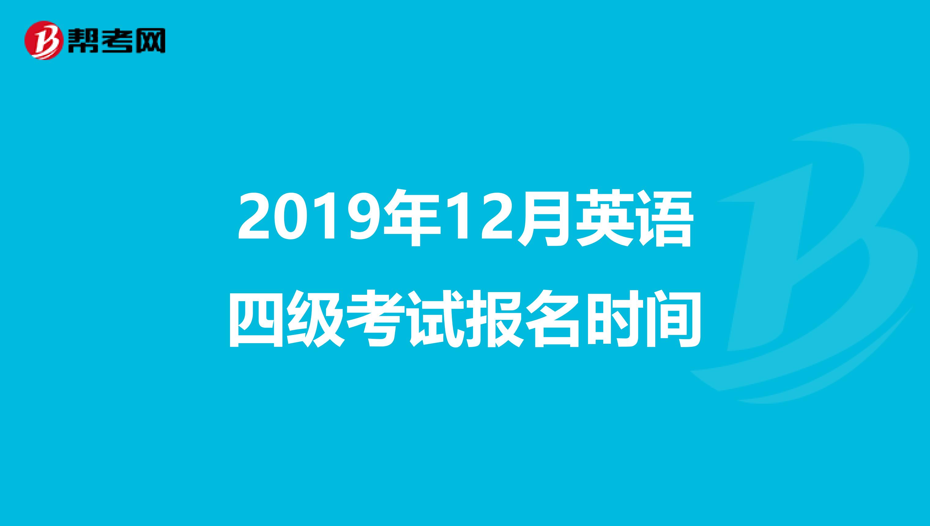 2019年12月英语四级考试报名时间