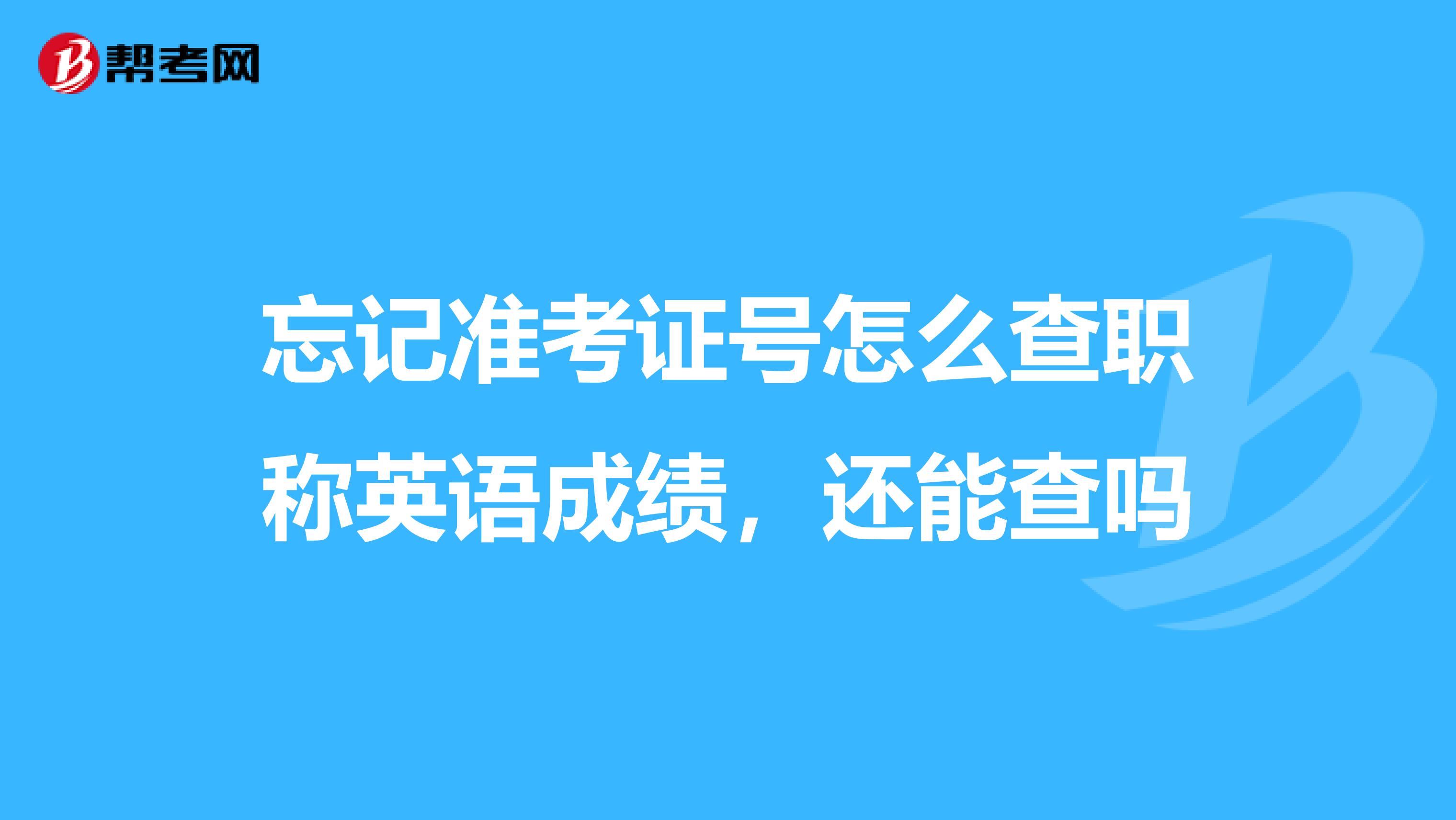 忘記準考證號怎么查職稱英語成績，還能查嗎