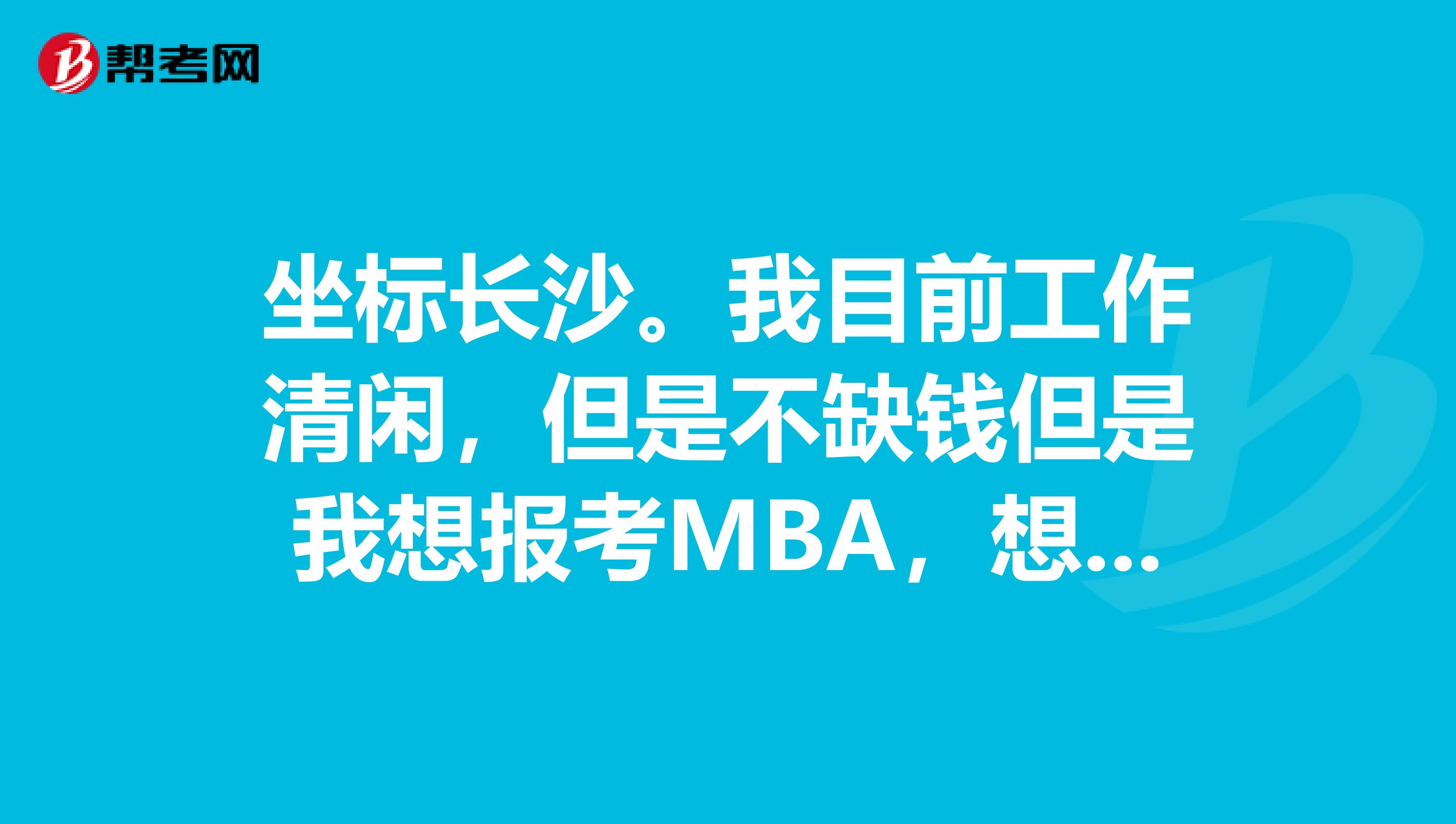 坐标长沙。我目前工作清闲，但是不缺钱但是我想报考MBA，想问一下大家可以委托他人帮我报名吗？