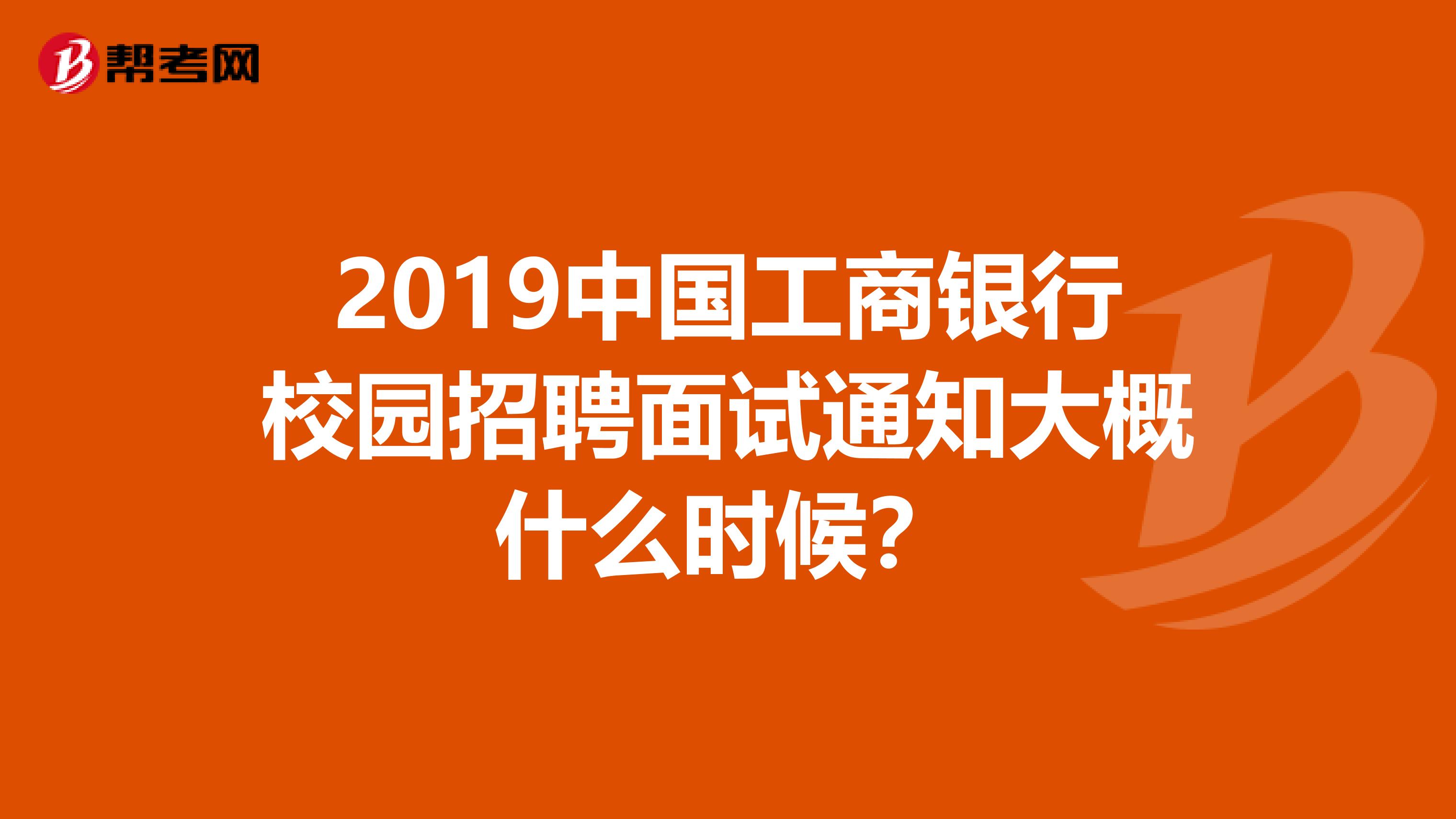 2019中国工商银行校园招聘面试通知大概什么时候?