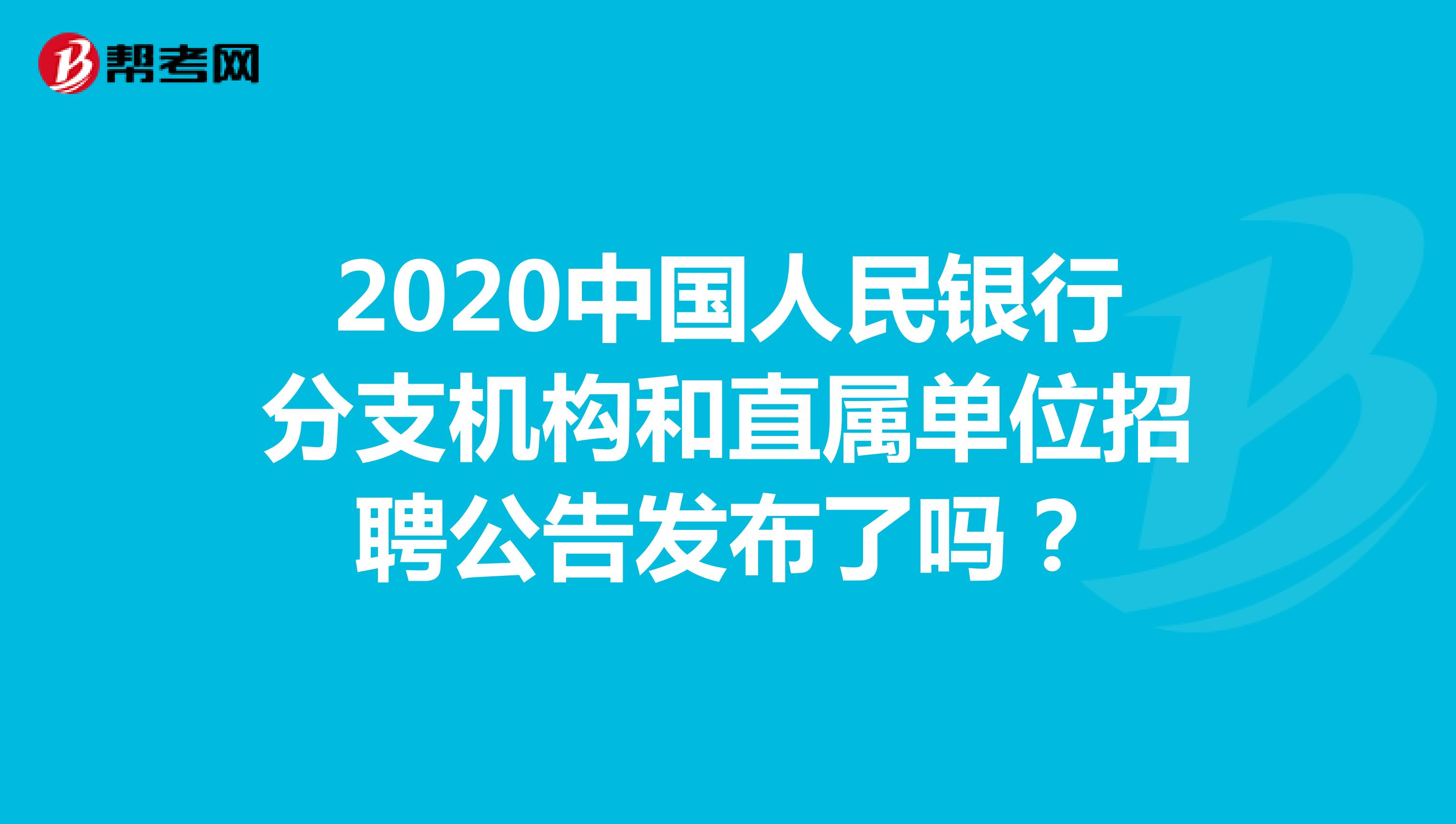 2020中国人民银行分支机构和直属单位招聘公告发布了吗？
