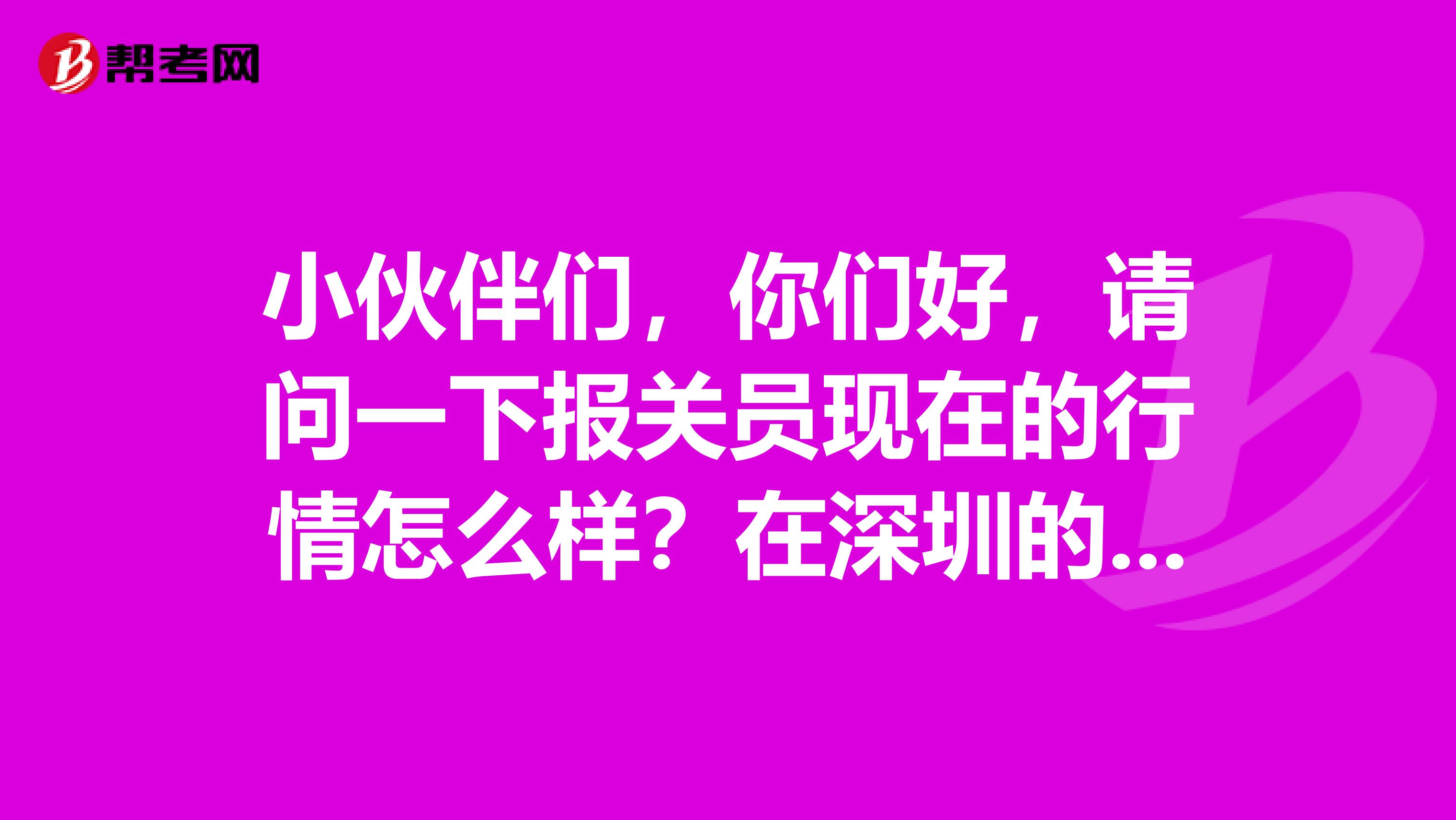 小伙伴们，你们好，请问一下报关员现在的行情怎么样？在深圳的工资待遇大概是多少