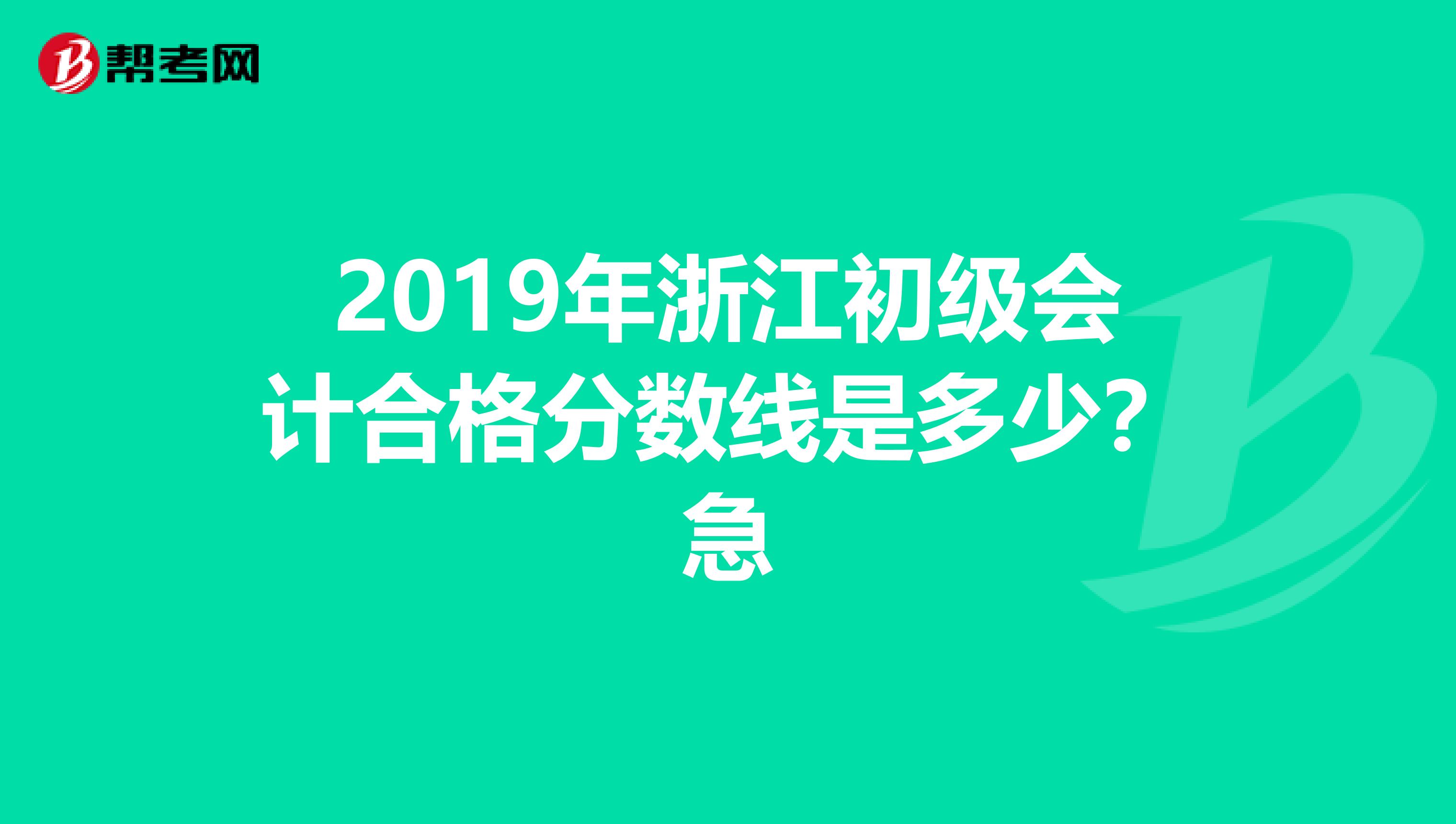 2019年浙江初級會計(jì)合格分?jǐn)?shù)線是多少?急