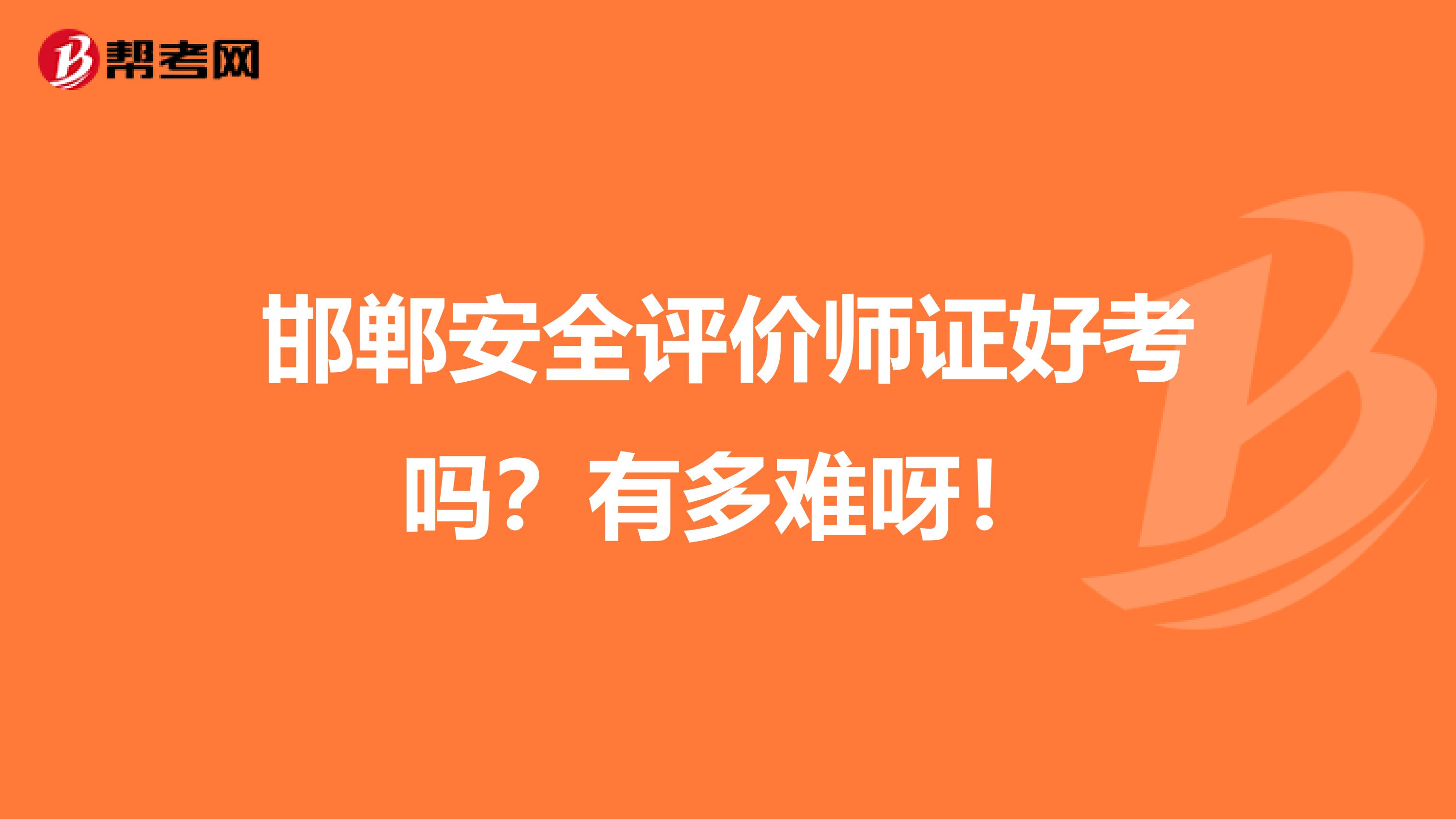 邯郸安全评价师证好考吗？有多难呀！