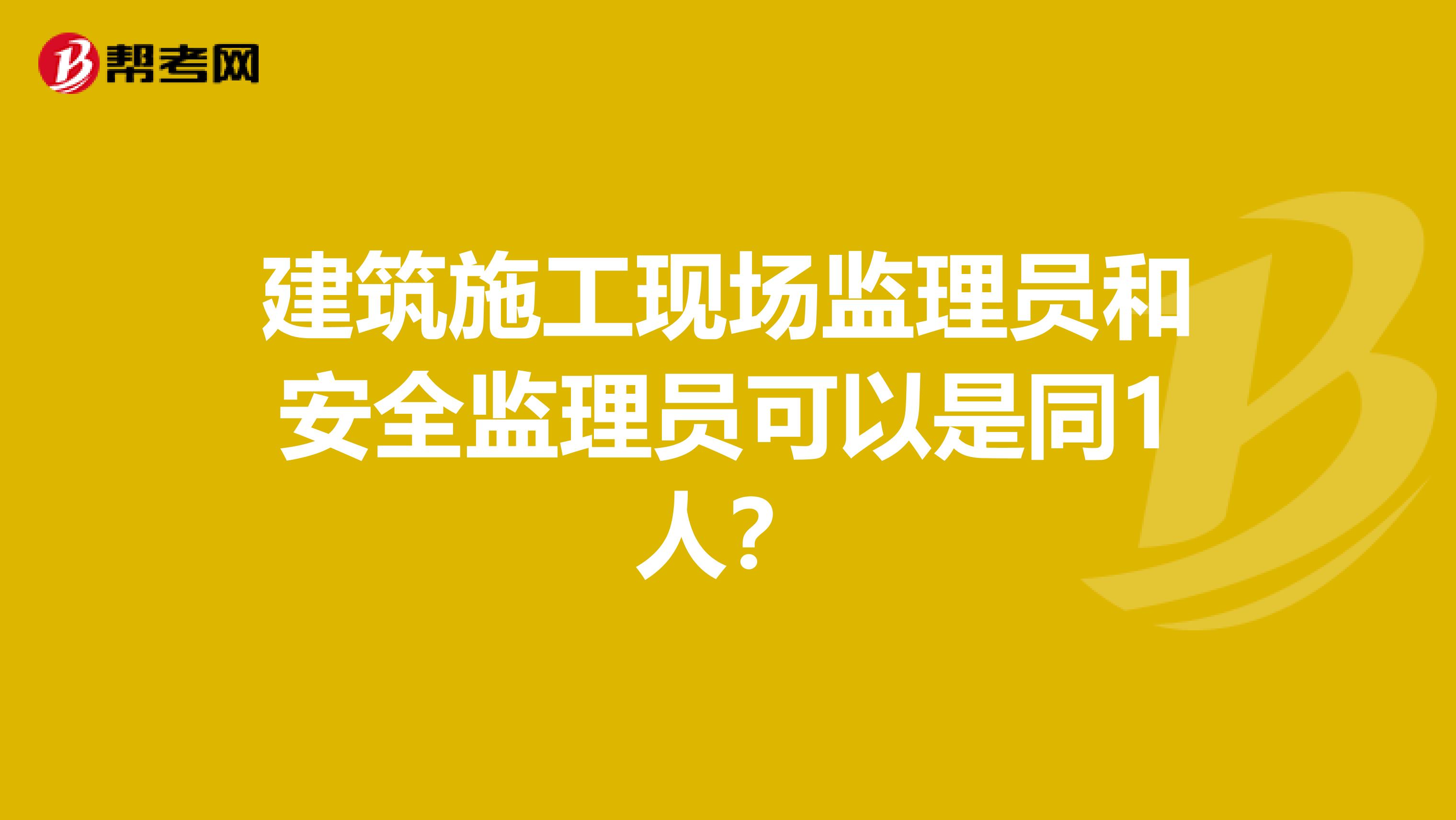 建筑施工现场监理员和安全监理员可以是同1人?