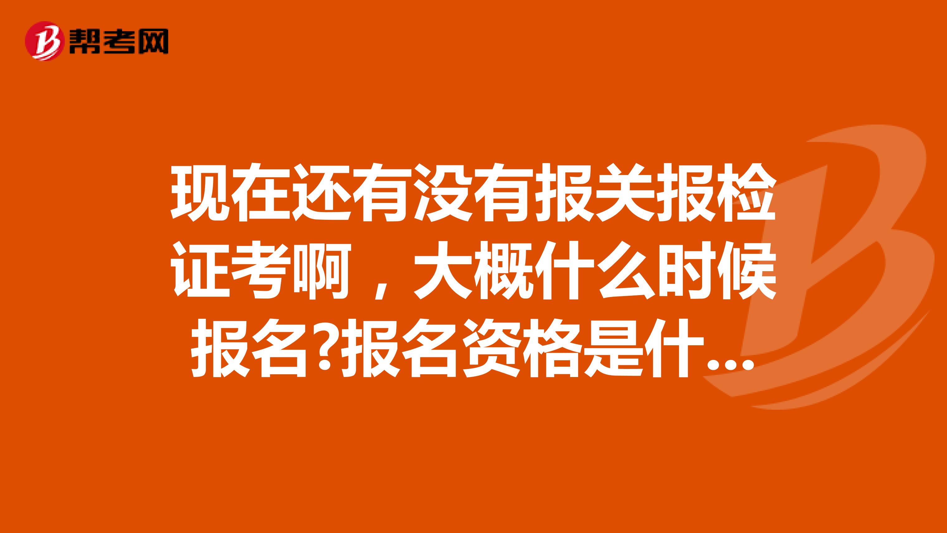 现在还有没有报关报检证考啊,大概什么时候报名?报名资格是什么?考试内容是什么?谢谢了 南京的