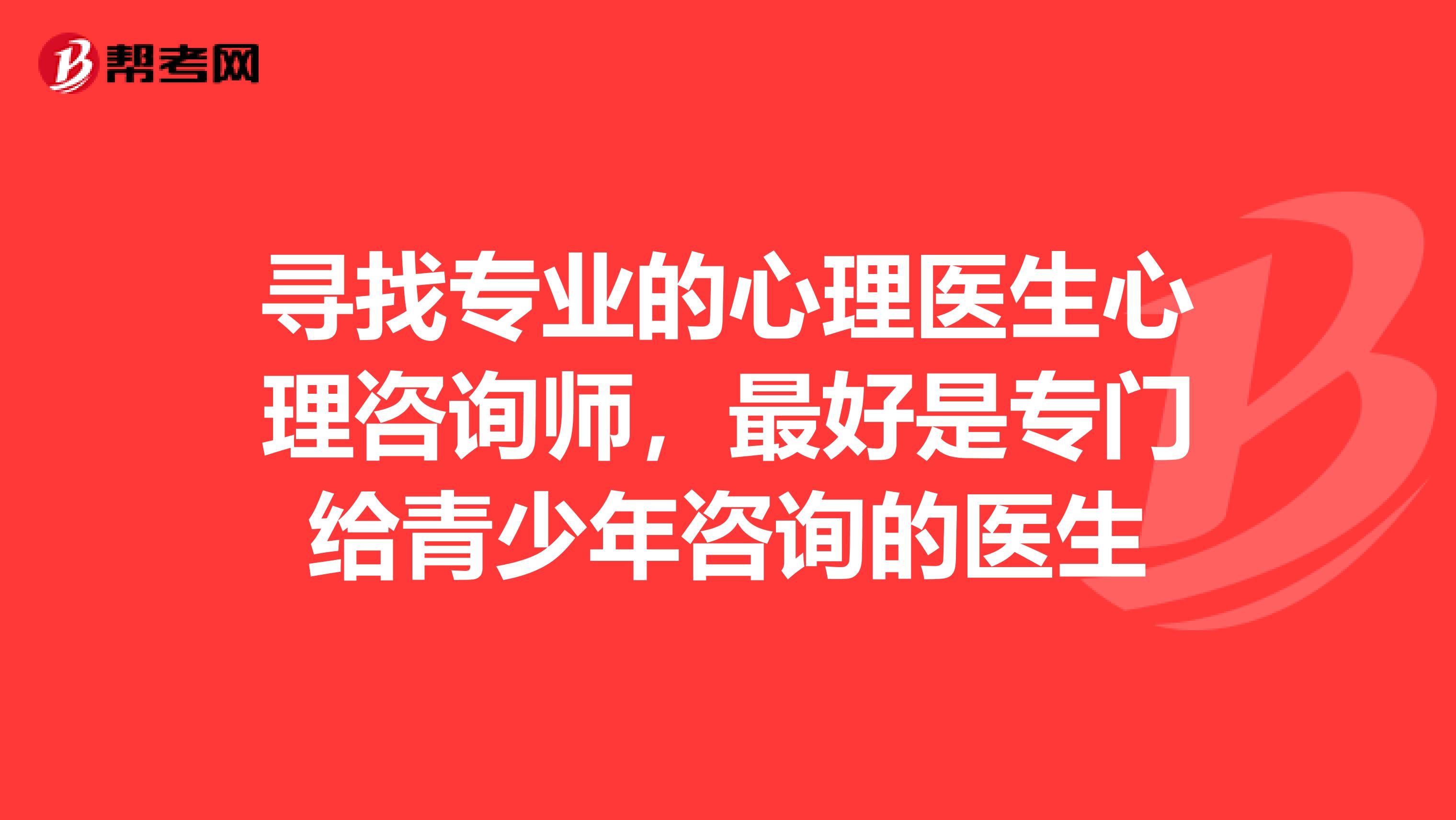 寻找专业的心理医生心理咨询师,最好是专门给青少年咨询的医生