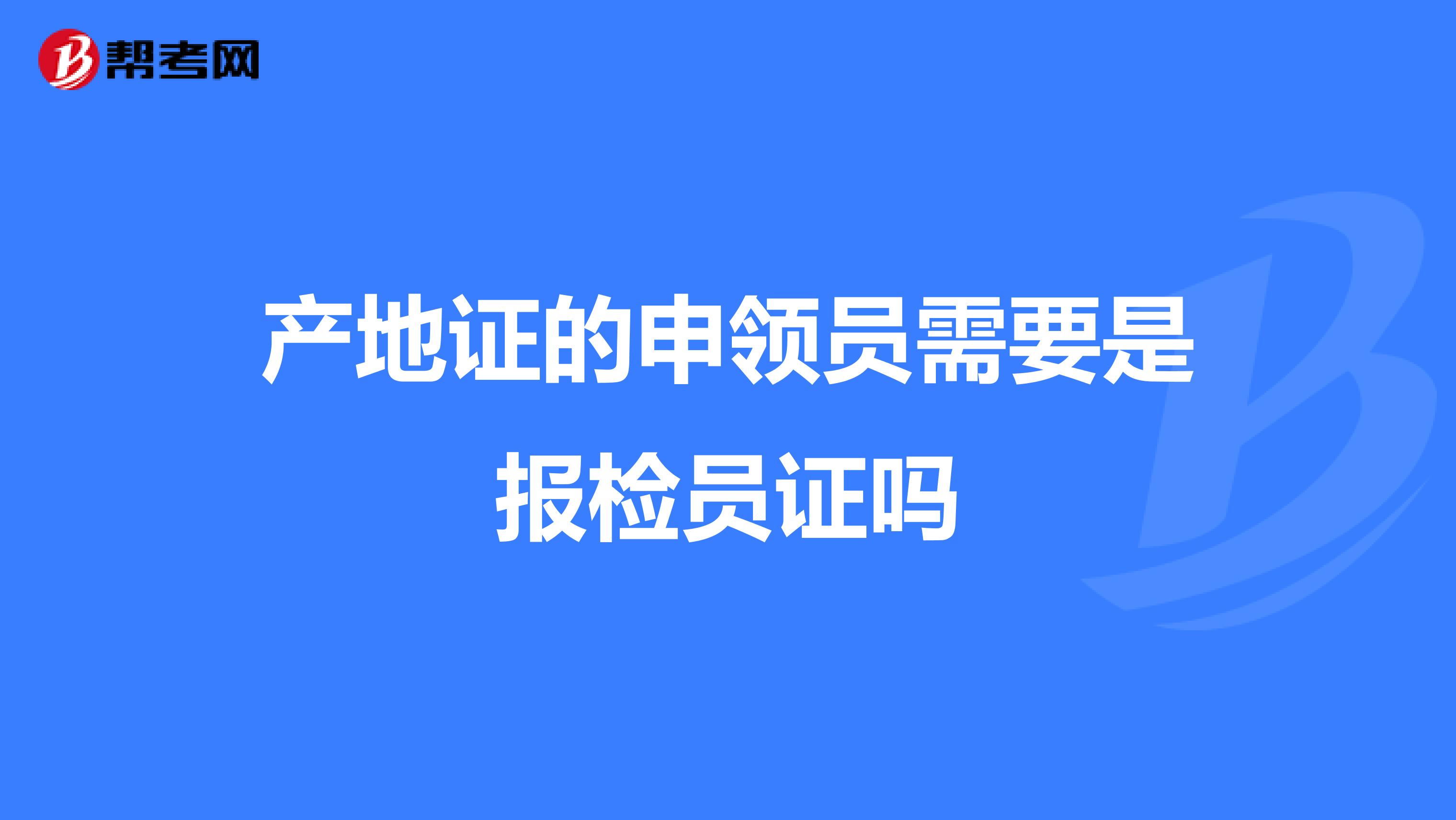 产地证的申领员需要是报检员证吗