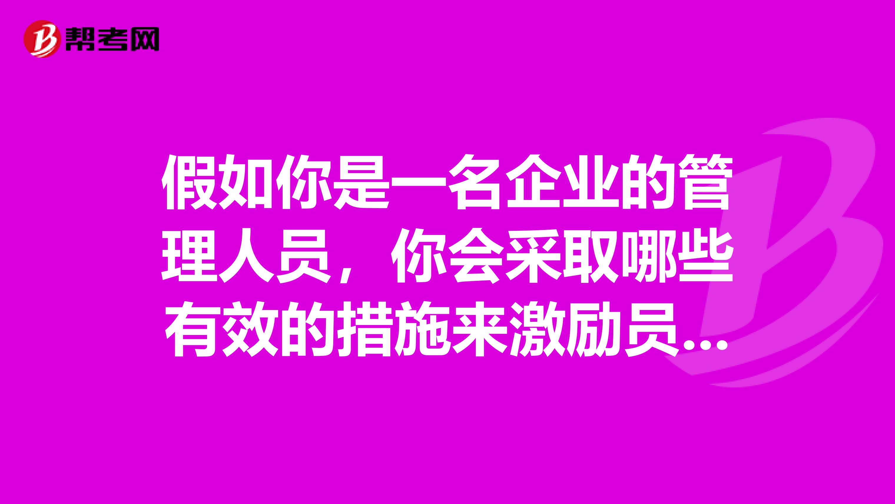 假如你是一名企业的管理人员,你会采取哪些有效的措施来激励员工并说明这些措施的理论依据1000字