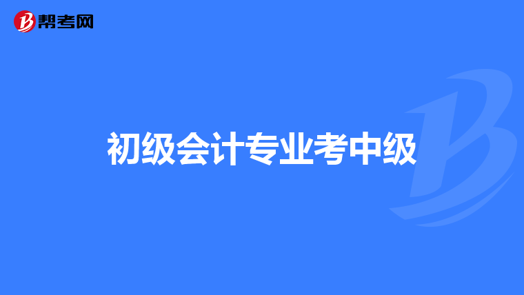 初级会计专业考中级