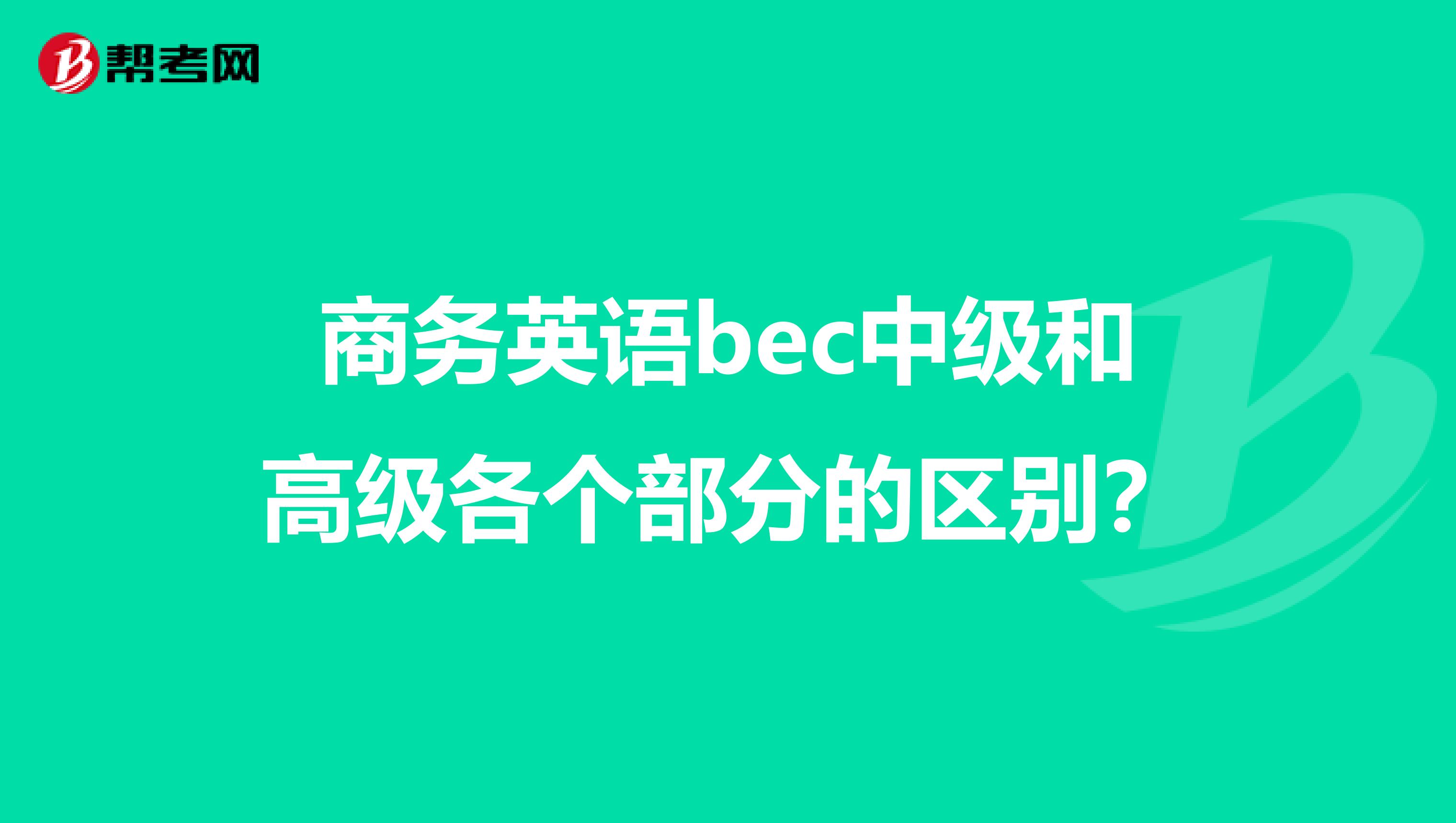 商务英语bec中级和高级各个部分的区别?